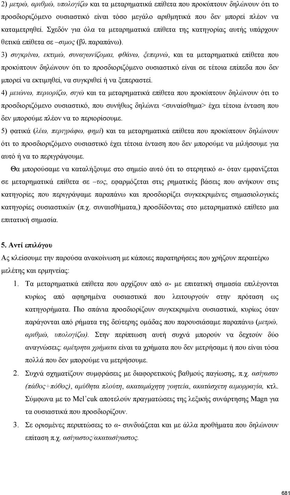 3) συγκρίνω, εκτιμώ, συναγωνίζομαι, φθάνω, ξεπερνώ, και τα μεταρηματικά επίθετα που προκύπτουν δηλώνουν ότι το προσδιοριζόμενο ουσιαστικό είναι σε τέτοια επίπεδα που δεν μπορεί να εκτιμηθεί, να