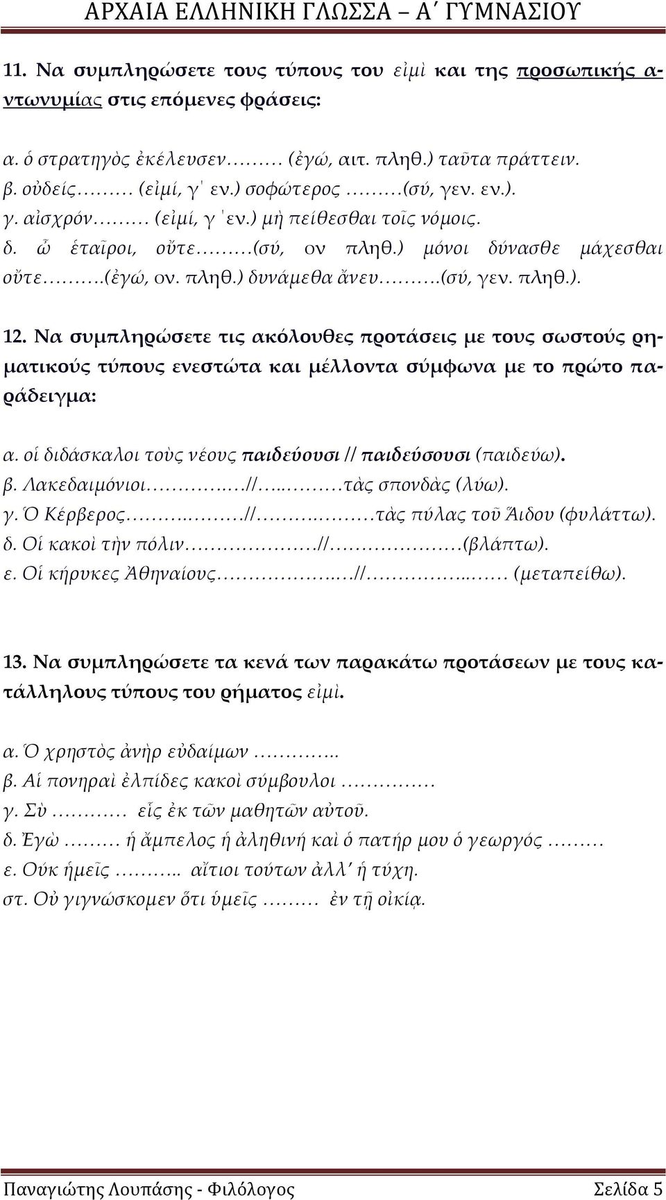 Να συμπληρώσετε τις ακόλουθες προτάσεις με τους σωστούς ρηματικούς τύπους ενεστώτα και μέλλοντα σύμφωνα με το πρώτο παράδειγμα: α. οἱ διδάσκαλοι τοὺς νέους παιδεύουσι // παιδεύσουσι (παιδεύω). β.