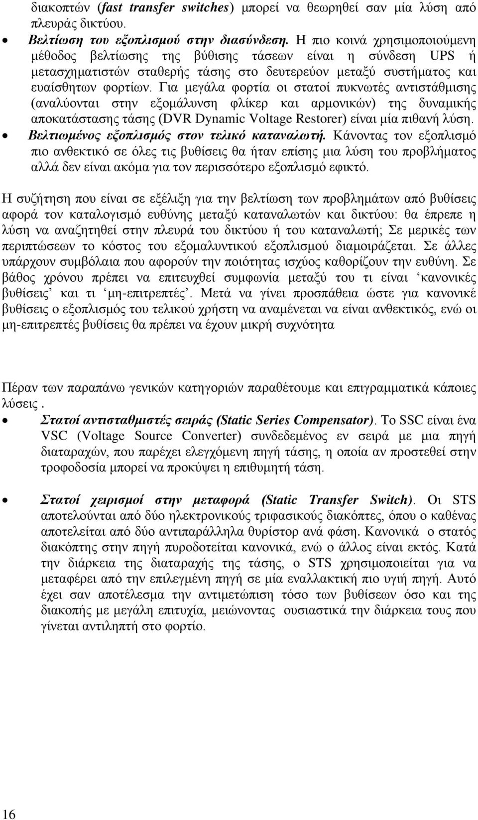 Για μεγάλα φορτία οι στατοί πυκνωτές αντιστάθμισης (αναλύονται στην εξομάλυνση φλίκερ και αρμονικών) της δυναμικής αποκατάστασης τάσης (DVR Dynamic Voltage Restorer) είναι μία πιθανή λύση.