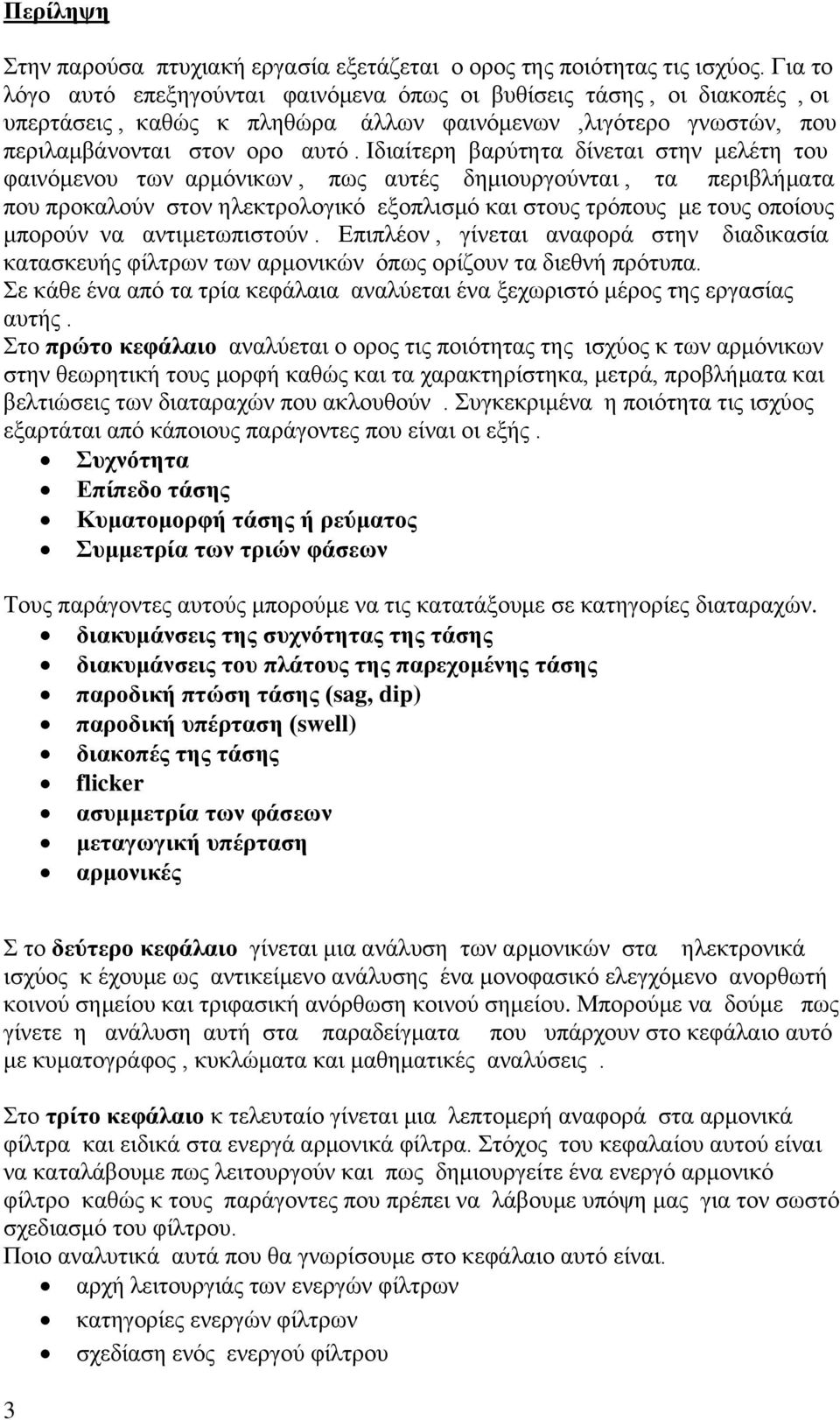 Ιδιαίτερη βαρύτητα δίνεται στην μελέτη του φαινόμενου των αρμόνικων, πως αυτές δημιουργούνται, τα περιβλήματα που προκαλούν στον ηλεκτρολογικό εξοπλισμό και στους τρόπους με τους οποίους μπορούν να