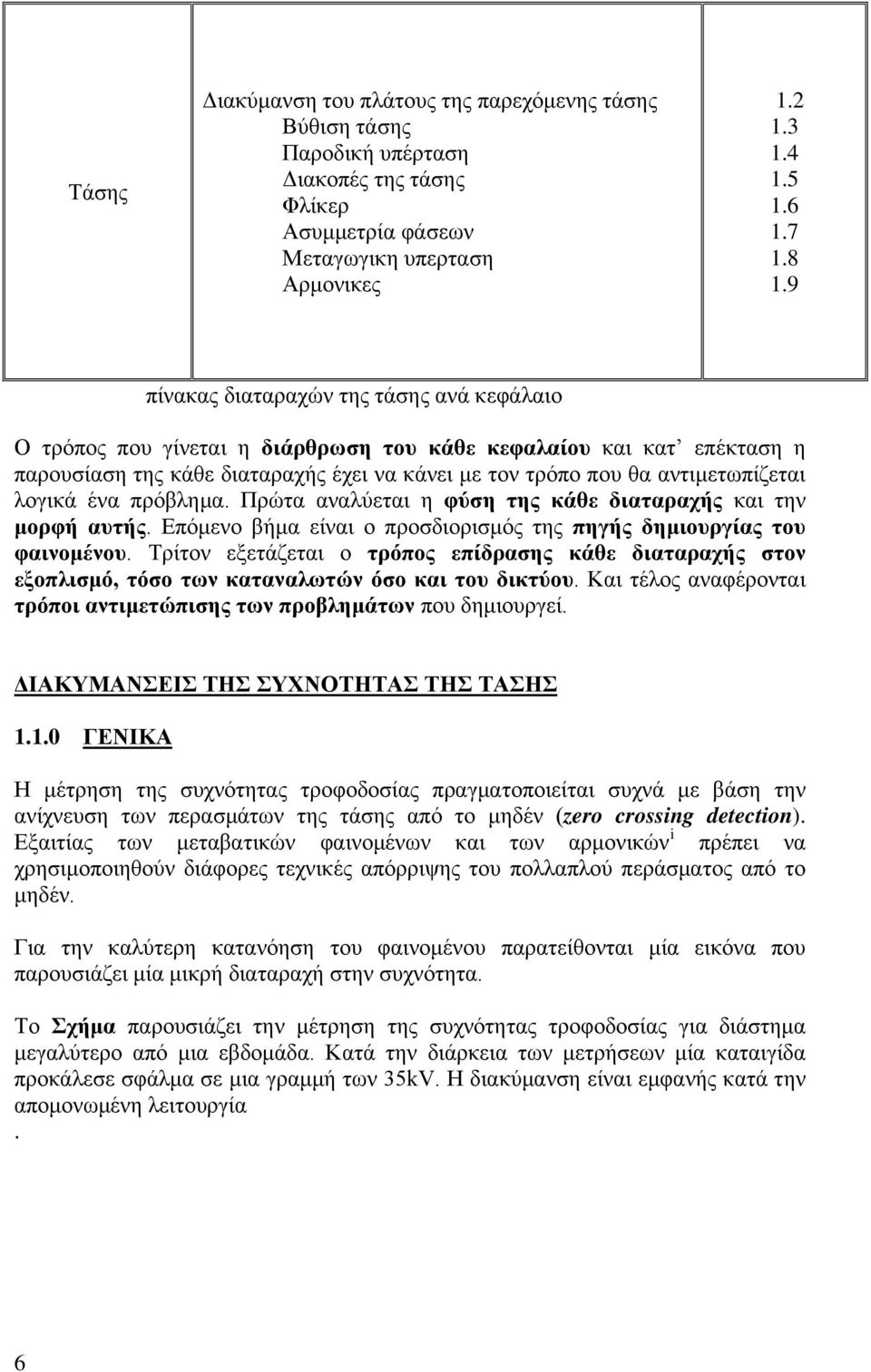 λογικά ένα πρόβλημα. Πρώτα αναλύεται η φύση της κάθε διαταραχής και την μορφή αυτής. Επόμενο βήμα είναι ο προσδιορισμός της πηγής δημιουργίας του φαινομένου.
