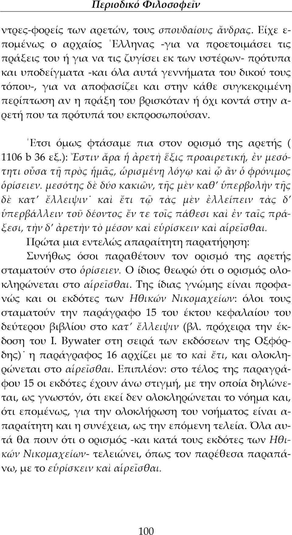 και στην κάθε συγκεκριμένη περίπτωση αν η πράξη του βρισκόταν ή όχι κοντά στην α- ρετή που τα πρότυπά του εκπροσωπούσαν. Ετσι όμως φτάσαμε πια στον ορισμό της αρετής ( 1106 b 36 εξ.