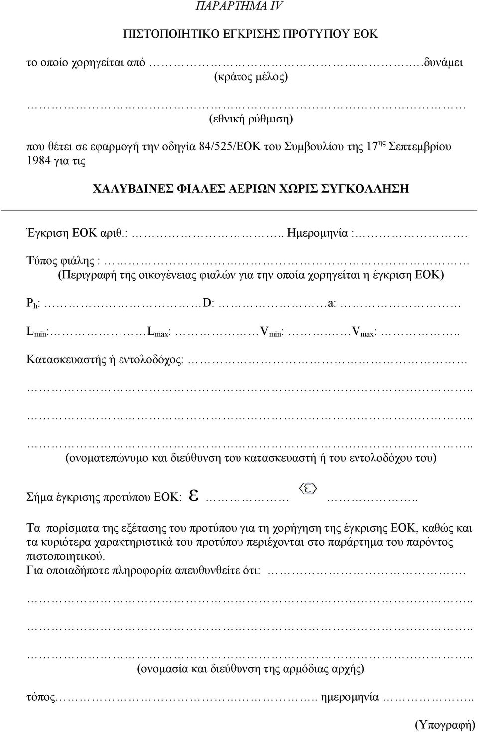 . Ηµεροµηνία :. Τύπος φιάλης : (Περιγραφή της οικογένειας φιαλών για την οποία χορηγείται η έγκριση ΕΟΚ) P h : D: a: L min : L max : V min :. V max :.. Κατασκευαστής ή εντολοδόχος:.