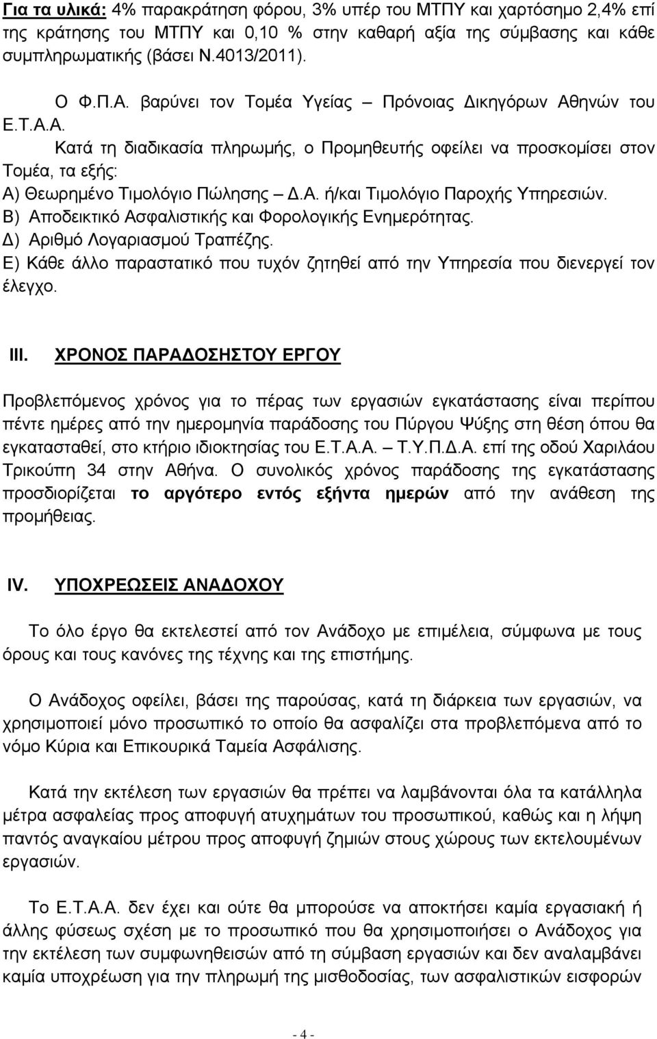 Β) Αποδεικτικό Ασφαλιστικής και Φορολογικής Ενημερότητας. ) Αριθμό Λογαριασμού Τραπέζης. Ε) Κάθε άλλο παραστατικό που τυχόν ζητηθεί από την Υπηρεσία που διενεργεί τον έλεγχο. III.