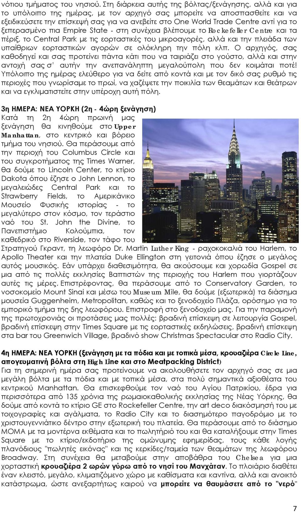Centre αντί για το ξεπερασμένο πια Empire State - στη συνέχεια βλέπουμε το Rockefeller Centre και τα πέριξ, το Central Park με τις εορταστικές του μικροαγορές, αλλά και την πλειάδα των υπαίθριων