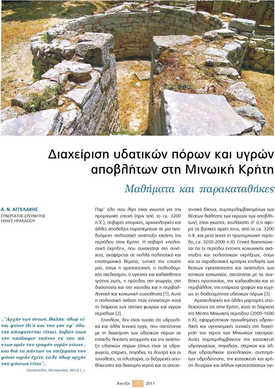 υγράν ούσαν και διά το πάντων τα σπέρµατα την φύσιν υγράν έχειν, το δε ύδωρ αρχήν της φύσεως είναι (Aριστοτέλης, Μεταφυσικά, 983 B.C.).
