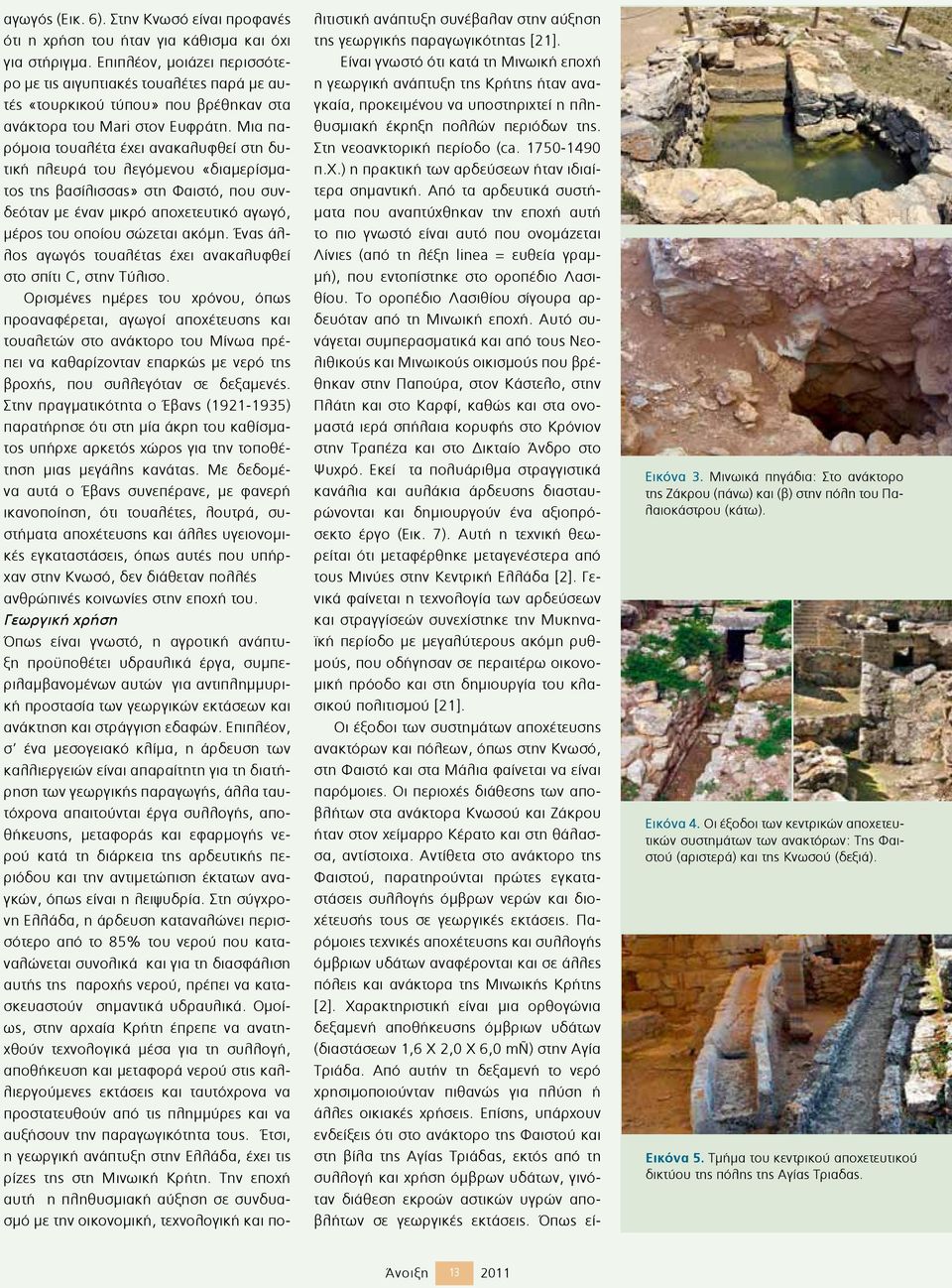 Μια παρόµοια τουαλέτα έχει ανακαλυφθεί στη δυτική πλευρά του λεγόµενου «διαµερίσµατος της βασίλισσας» στη Φαιστό, που συνδεόταν µε έναν µικρό αποχετευτικό αγωγό, µέρος του οποίου σώζεται ακόµη.
