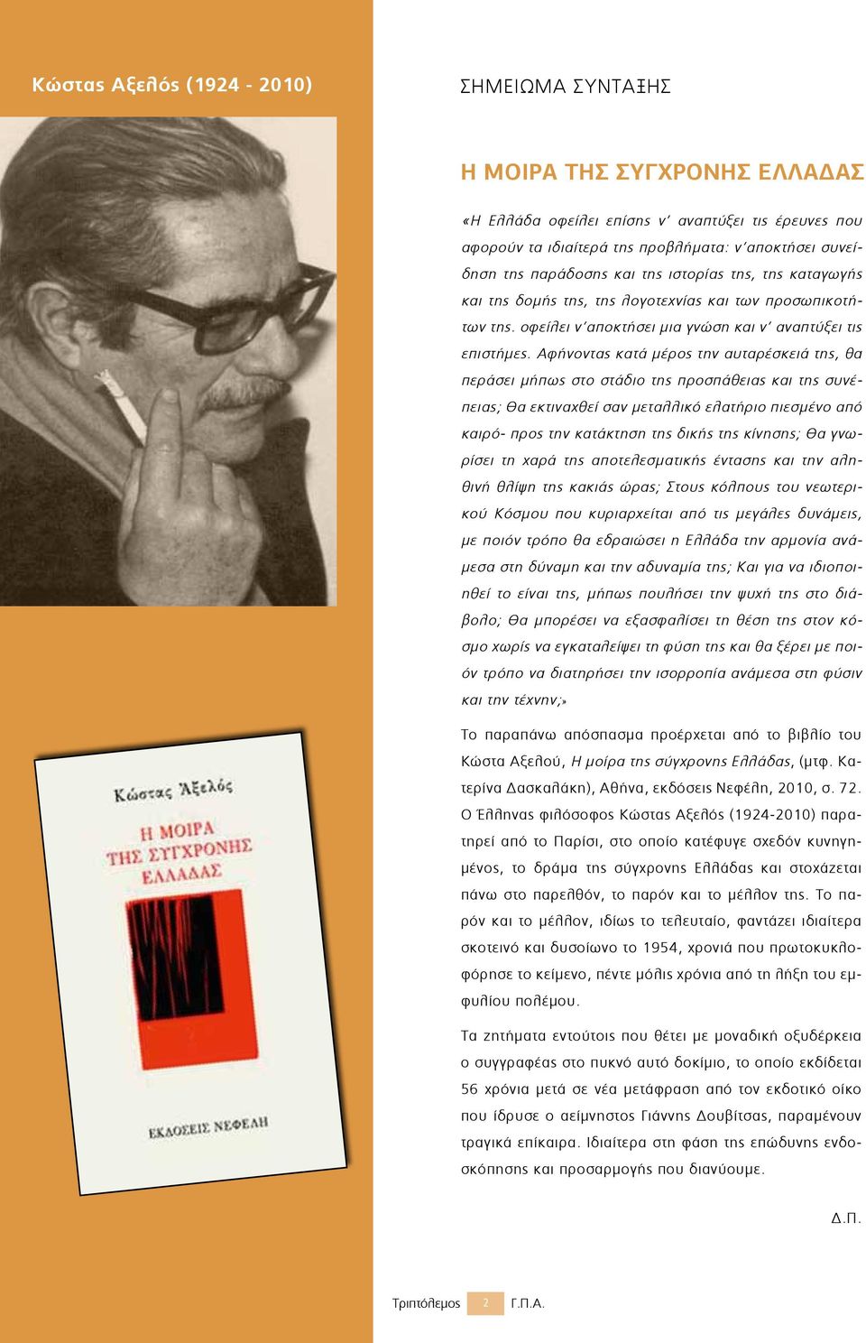 Αφήνοντας κατά μέρος την αυταρέσκειά της, θα περάσει μήπως στο στάδιο της προσπάθειας και της συνέπειας; Θα εκτιναχθεί σαν μεταλλικό ελατήριο πιεσμένο από καιρό- προς την κατάκτηση της δικής της