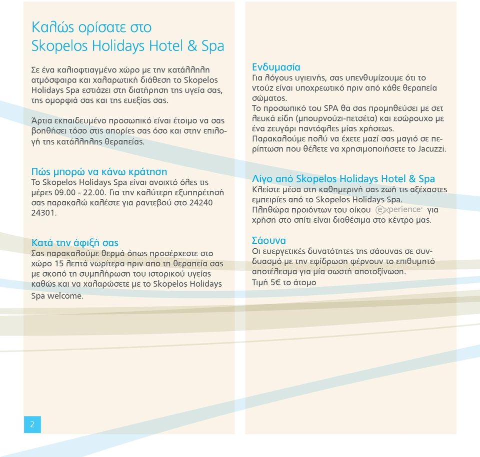 Πώς μπορώ να κάνω κράτηση Το Skopelos Holidays Spa είναι ανοιχτό όλες τις μέρες 09.00-22.00. Για την καλύτερη εξυπηρέτησή σας παρακαλώ καλέστε για ραντεβού στο 24240 24301.