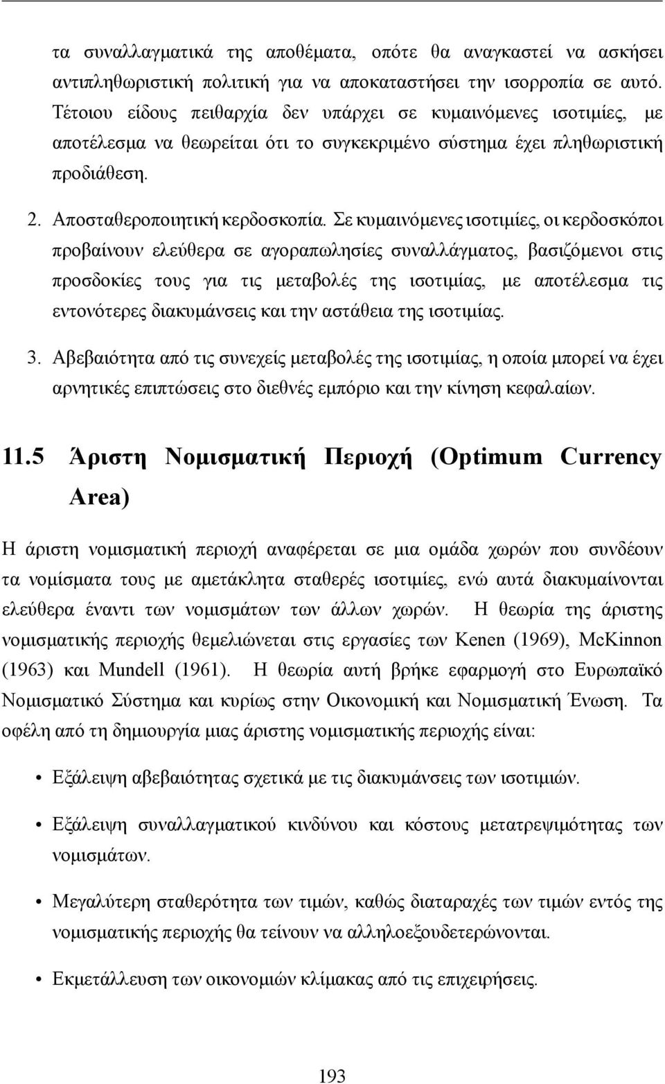 Σε κυμαινόμενες ισοτιμίες, οι κερδοσκόποι προβαίνουν ελεύθερα σε αγοραπωλησίες συναλλάγματος, βασιζόμενοι στις προσδοκίες τους για τις μεταβολές της ισοτιμίας, με αποτέλεσμα τις εντονότερες