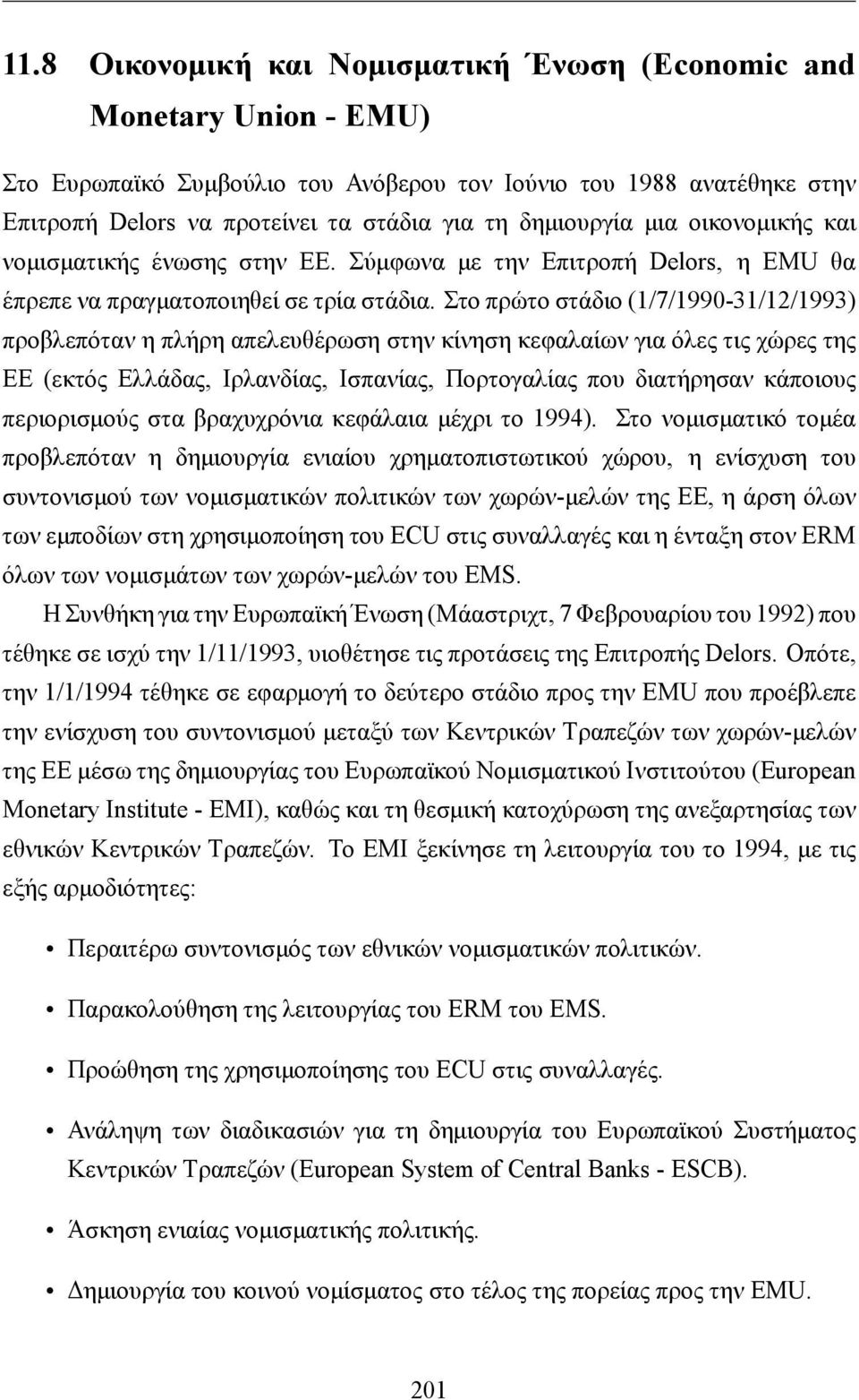 Στο πρώτο στάδιο (1/7/1990-31/12/1993) προβλεπόταν η πλήρη απελευθέρωση στην κίνηση κεφαλαίων για όλες τις χώρες της ΕΕ (εκτός Ελλάδας, Ιρλανδίας, Ισπανίας, Πορτογαλίας που διατήρησαν κάποιους