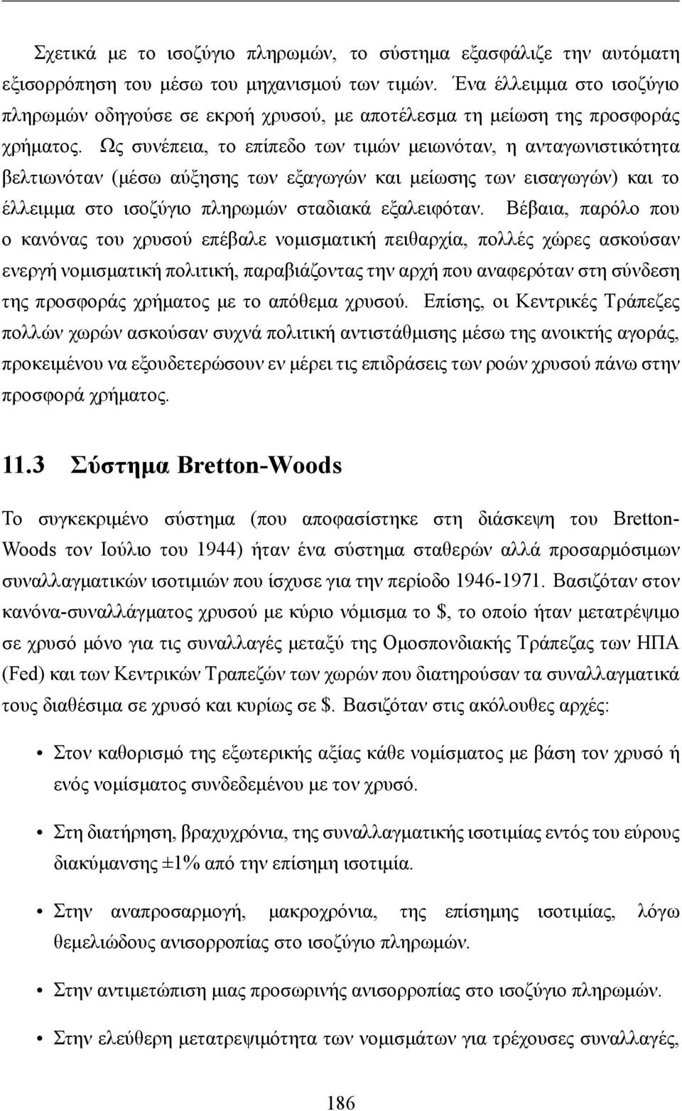 Ως συνέπεια, το επίπεδο των τιμών μειωνόταν, η ανταγωνιστικότητα βελτιωνόταν (μέσω αύξησης των εξαγωγών και μείωσης των εισαγωγών) και το έλλειμμα στο ισοζύγιο πληρωμών σταδιακά εξαλειφόταν.