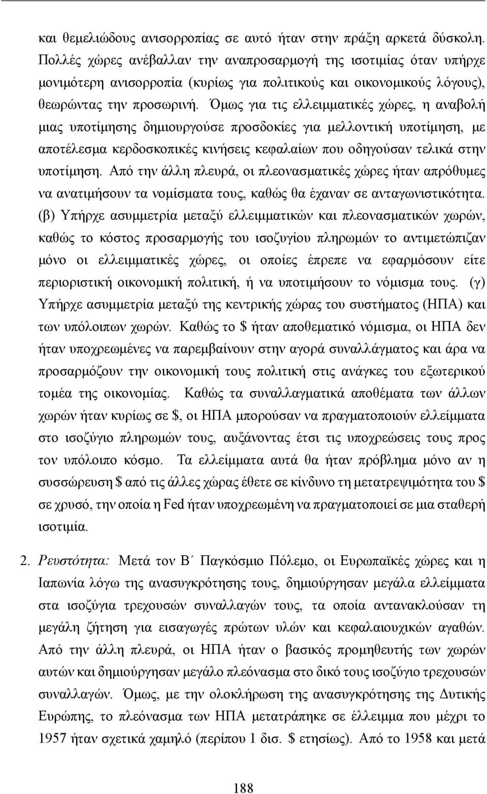 Όμως για τις ελλειμματικές χώρες, η αναβολή μιας υποτίμησης δημιουργούσε προσδοκίες για μελλοντική υποτίμηση, με αποτέλεσμα κερδοσκοπικές κινήσεις κεφαλαίων που οδηγούσαν τελικά στην υποτίμηση.