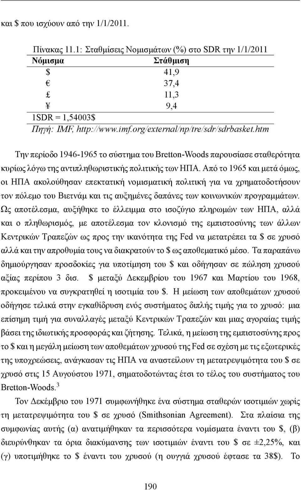 Από το 1965 και μετά όμως, οι ΗΠΑ ακολούθησαν επεκτατική νομισματική πολιτική για να χρηματοδοτήσουν τον πόλεμο του Βιετνάμ και τις αυξημένες δαπάνες των κοινωνικών προγραμμάτων.