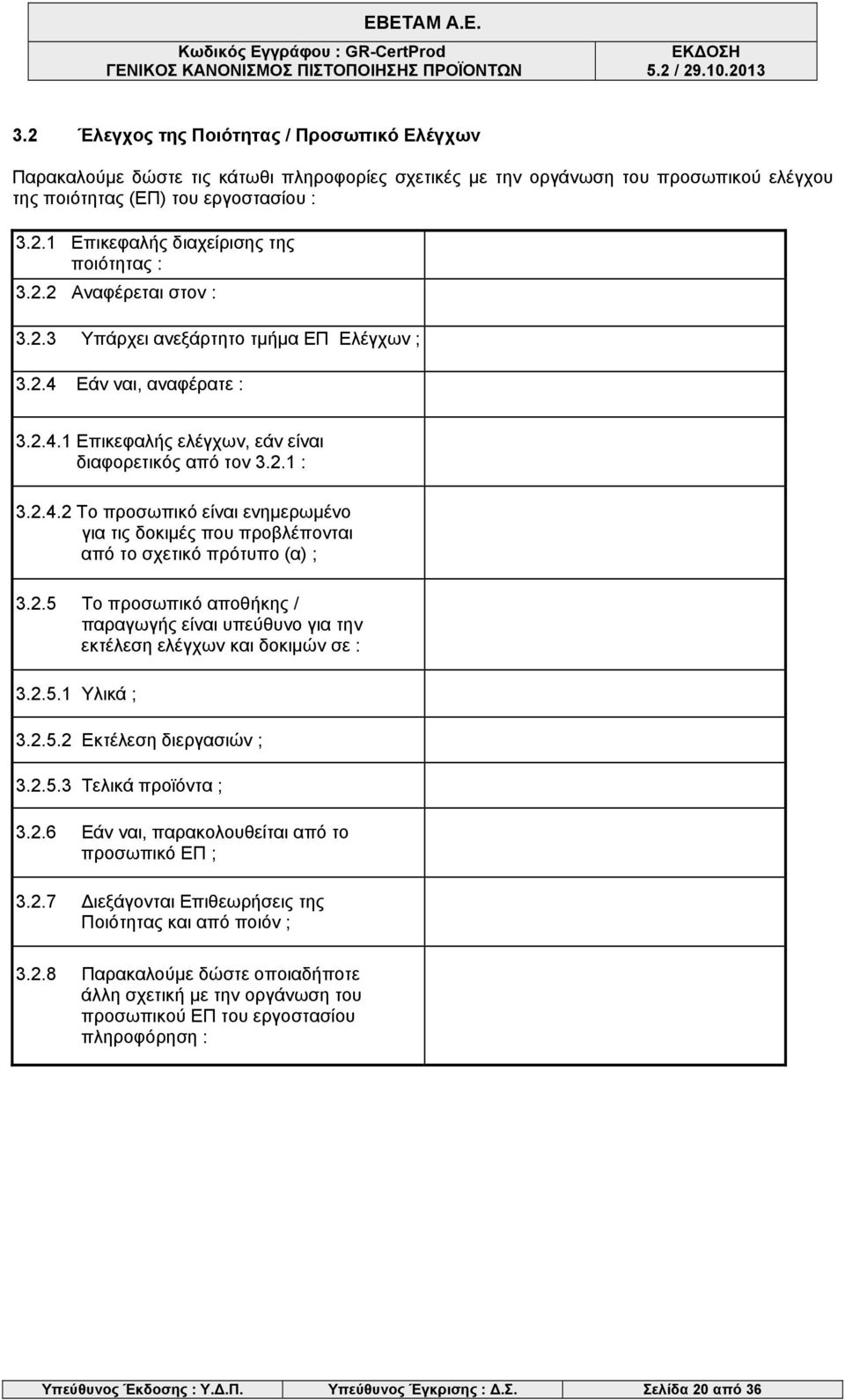 2.5 Το προσωπικό αποθήκης / παραγωγής είναι υπεύθυνο για την εκτέλεση ελέγχων και δοκιμών σε : 3.2.5.1 Υλικά ; 3.2.5.2 Εκτέλεση διεργασιών ; 3.2.5.3 Τελικά προϊόντα ; 3.2.6 Εάν ναι, παρακολουθείται από το προσωπικό ΕΠ ; 3.