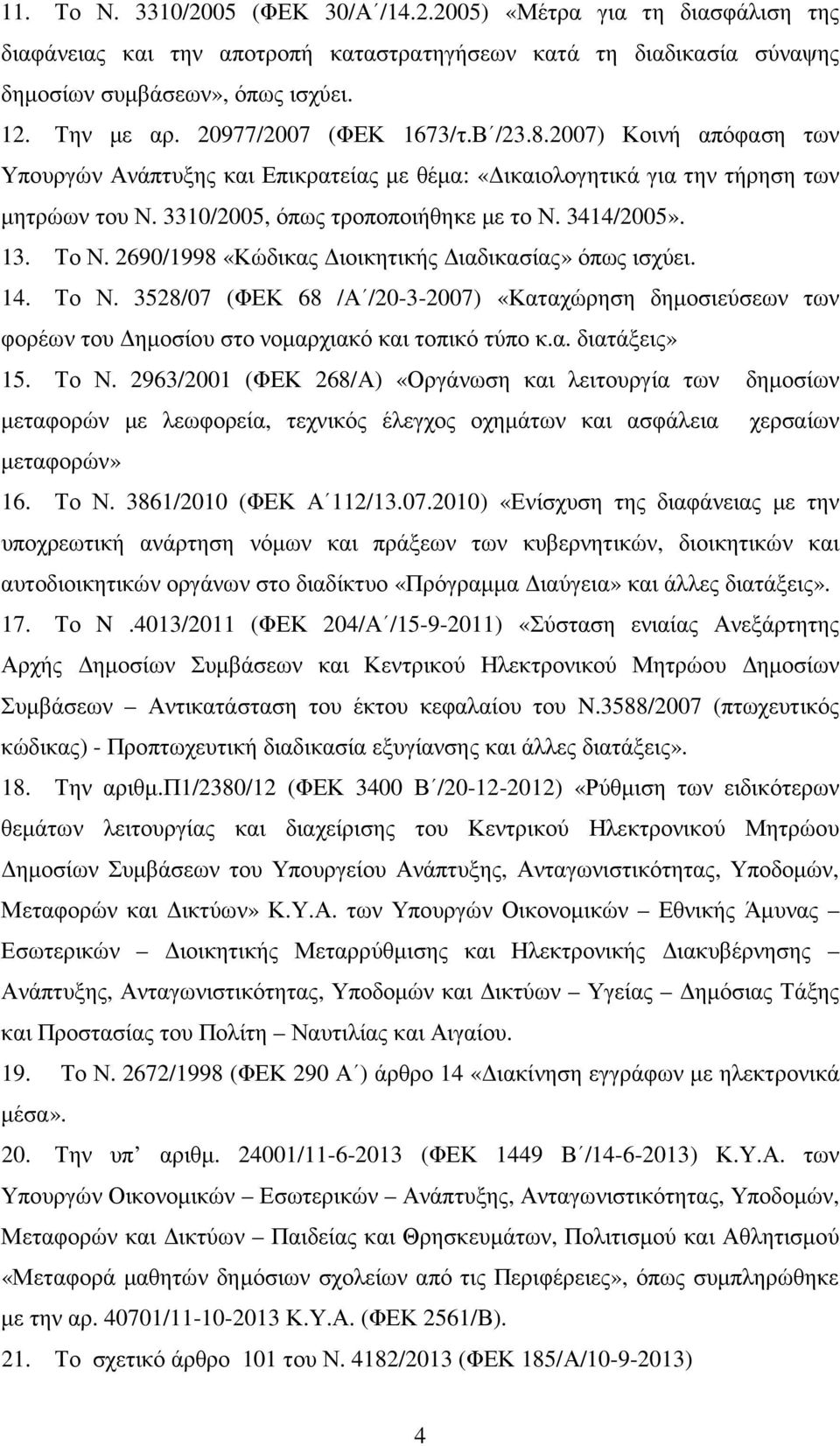 13. Το Ν. 2690/1998 «Κώδικας ιοικητικής ιαδικασίας» όπως ισχύει. 14. Το Ν. 3528/07 (ΦΕΚ 68 /Α /20-3-2007) «Καταχώρηση δηµοσιεύσεων των φορέων του ηµοσίου στο νοµαρχιακό και τοπικό τύπο κ.α. διατάξεις» 15.