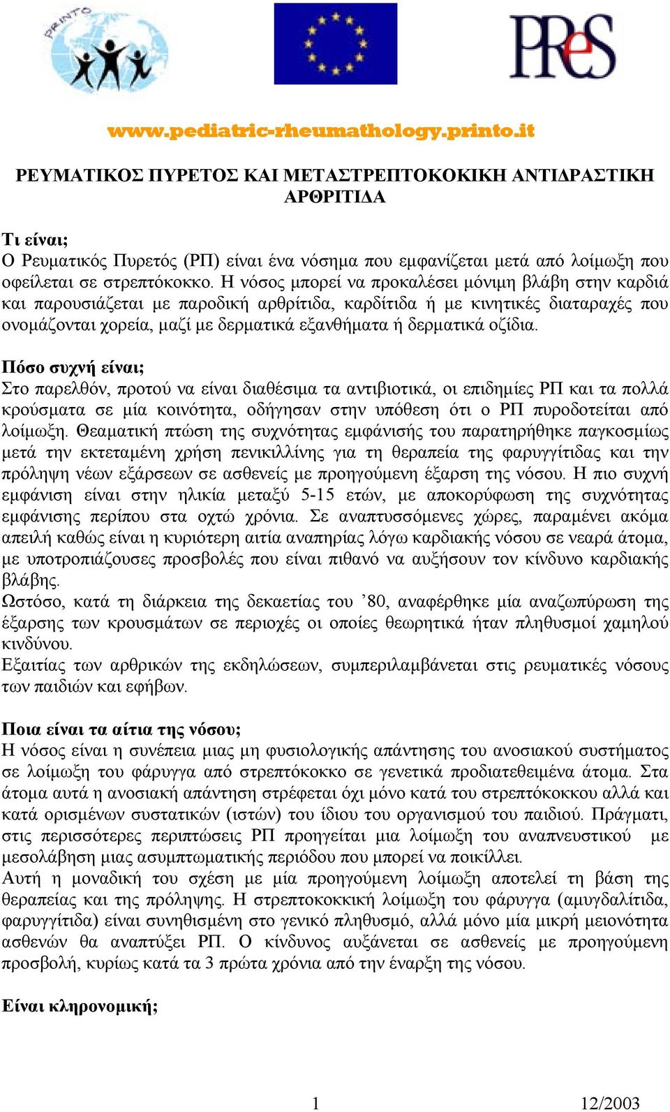 Η νόσος µπορεί να προκαλέσει µόνιµη βλάβη στην καρδιά και παρουσιάζεται µε παροδική αρθρίτιδα, καρδίτιδα ή µε κινητικές διαταραχές που ονοµάζονται χορεία, µαζί µε δερµατικά εξανθήµατα ή δερµατικά