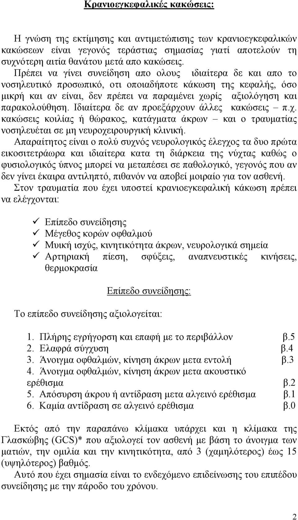 παρακολούθηση. Ιδιαίτερα δε αν προεξάρχουν άλλες κακώσεις π.χ. κακώσεις κοιλίας ή θώρακος, κατάγματα άκρων και ο τραυματίας νοσηλευέται σε μη νευροχειρουργική κλινική.