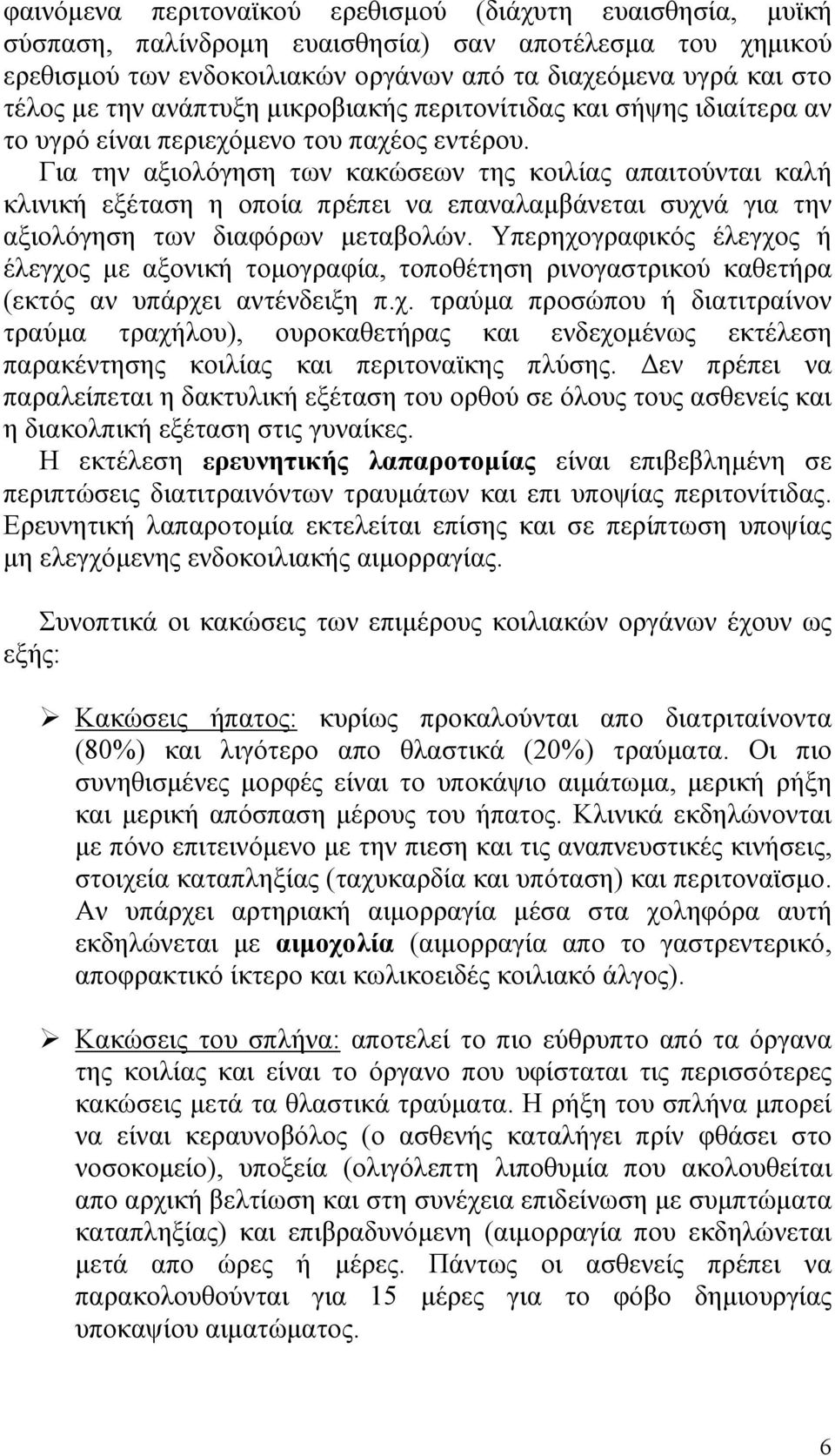 Για την αξιολόγηση των κακώσεων της κοιλίας απαιτούνται καλή κλινική εξέταση η οποία πρέπει να επαναλαμβάνεται συχνά για την αξιολόγηση των διαφόρων μεταβολών.