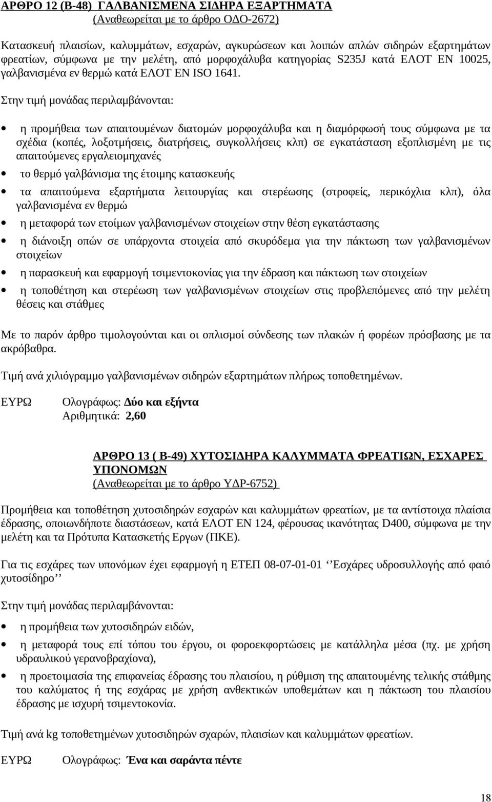 Στην τιμή μονάδας περιλαμβάνονται: η προμήθεια των απαιτουμένων διατομών μορφοχάλυβα και η διαμόρφωσή τους σύμφωνα με τα σχέδια (κοπές, λοξοτμήσεις, διατρήσεις, συγκολλήσεις κλπ) σε εγκατάσταση