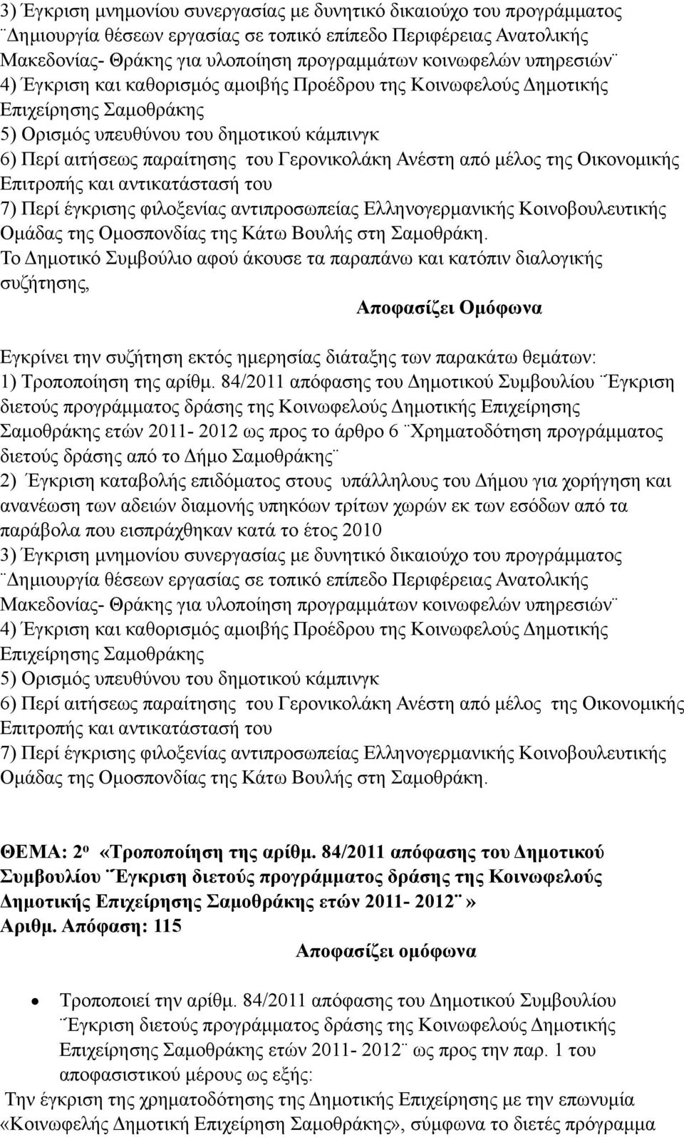 από µέλος της Οικονοµικής Επιτροπής και αντικατάστασή του 7) Περί έγκρισης φιλοξενίας αντιπροσωπείας Ελληνογερµανικής Κοινοβουλευτικής Οµάδας της Οµοσπονδίας της Κάτω Βουλής στη Σαµοθράκη.
