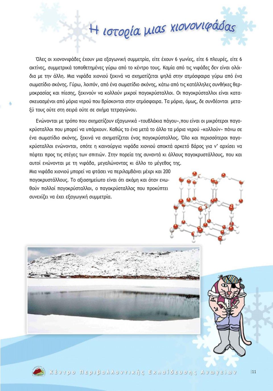 Γύρω, λοιπόν, από ένα σωµατίδιο σκόνης, κάτω από τις κατάλληλες συνθήκες θερ- µοκρασίας και πίεσης, ξεκινούν να κολλούν µικροί παγοκρύσταλλοι.