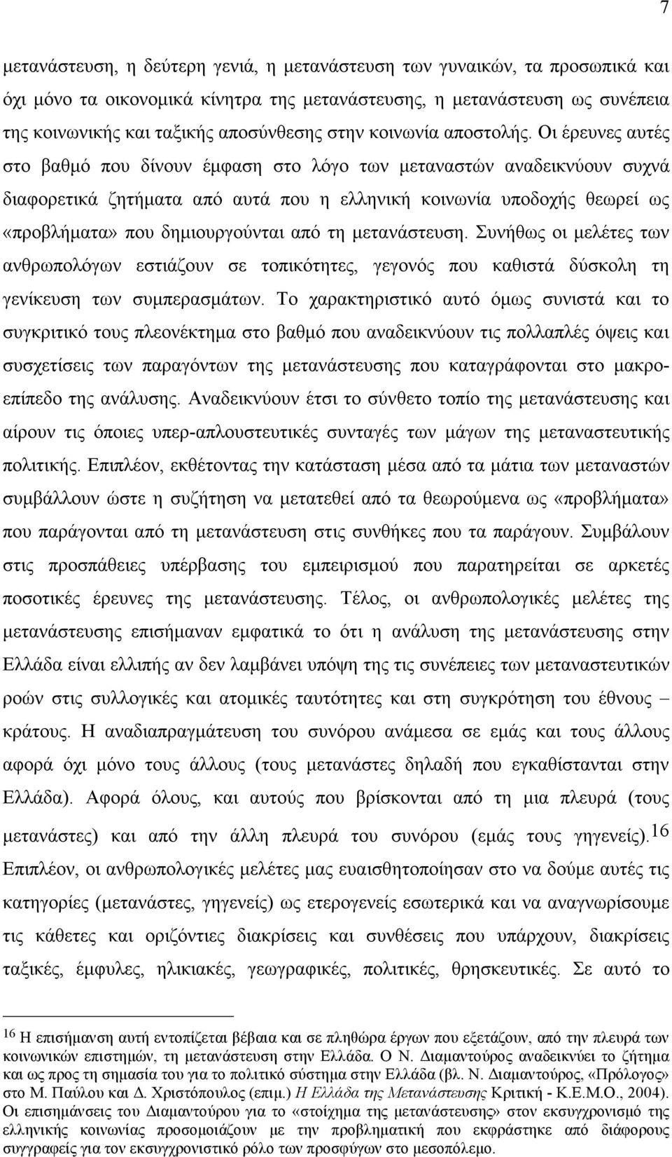 Οι έρευνες αυτές στο βαθµό που δίνουν έµφαση στο λόγο των µεταναστών αναδεικνύουν συχνά διαφορετικά ζητήµατα από αυτά που η ελληνική κοινωνία υποδοχής θεωρεί ως «προβλήµατα» που δηµιουργούνται από τη