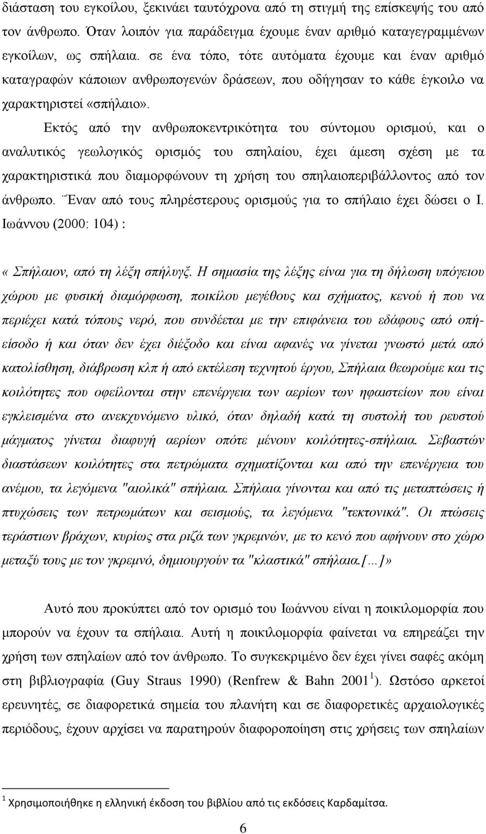 Εκτός από την ανθρωποκεντρικότητα του σύντομου ορισμού, και ο αναλυτικός γεωλογικός ορισμός του σπηλαίου, έχει άμεση σχέση με τα χαρακτηριστικά που διαμορφώνουν τη χρήση του σπηλαιοπεριβάλλοντος από