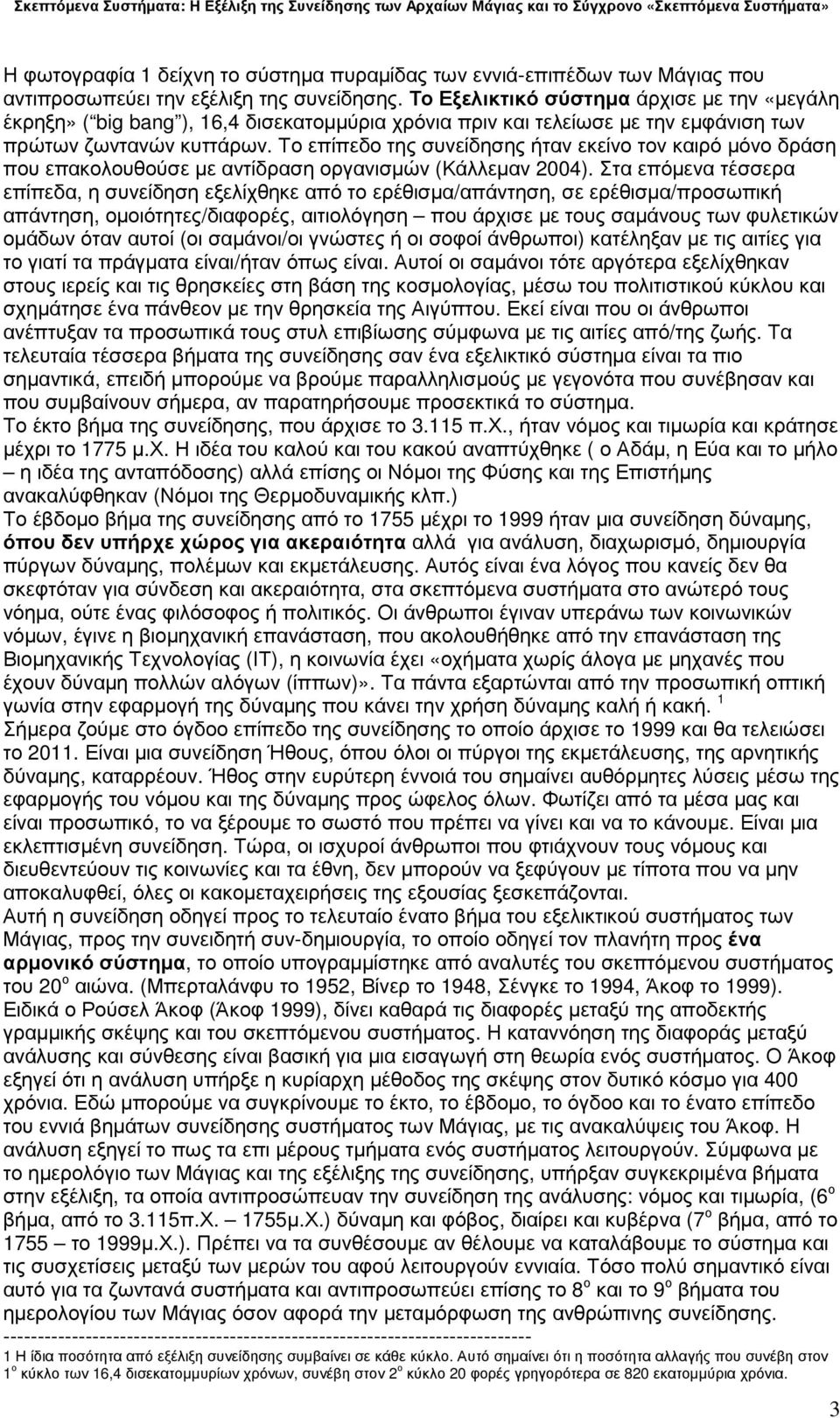 Το επίπεδο της συνείδησης ήταν εκείνο τον καιρό µόνο δράση που επακολουθούσε µε αντίδραση οργανισµών (Κάλλεµαν 2004).