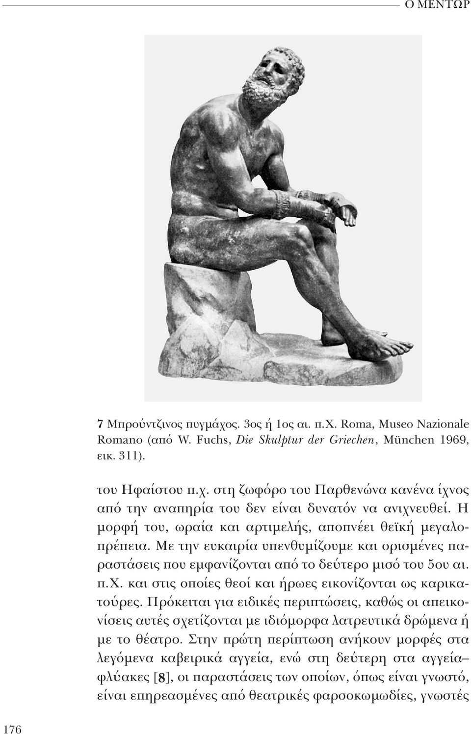 και στις οποίες θεοί και ήρωες εικονίζονται ως καρικατούρες. Πρόκειται για ειδικές περιπτώσεις, καθώς οι απεικονίσεις αυτές σχετίζονται με ιδιόμορφα λατρευτικά δρώμενα ή με το θέατρο.