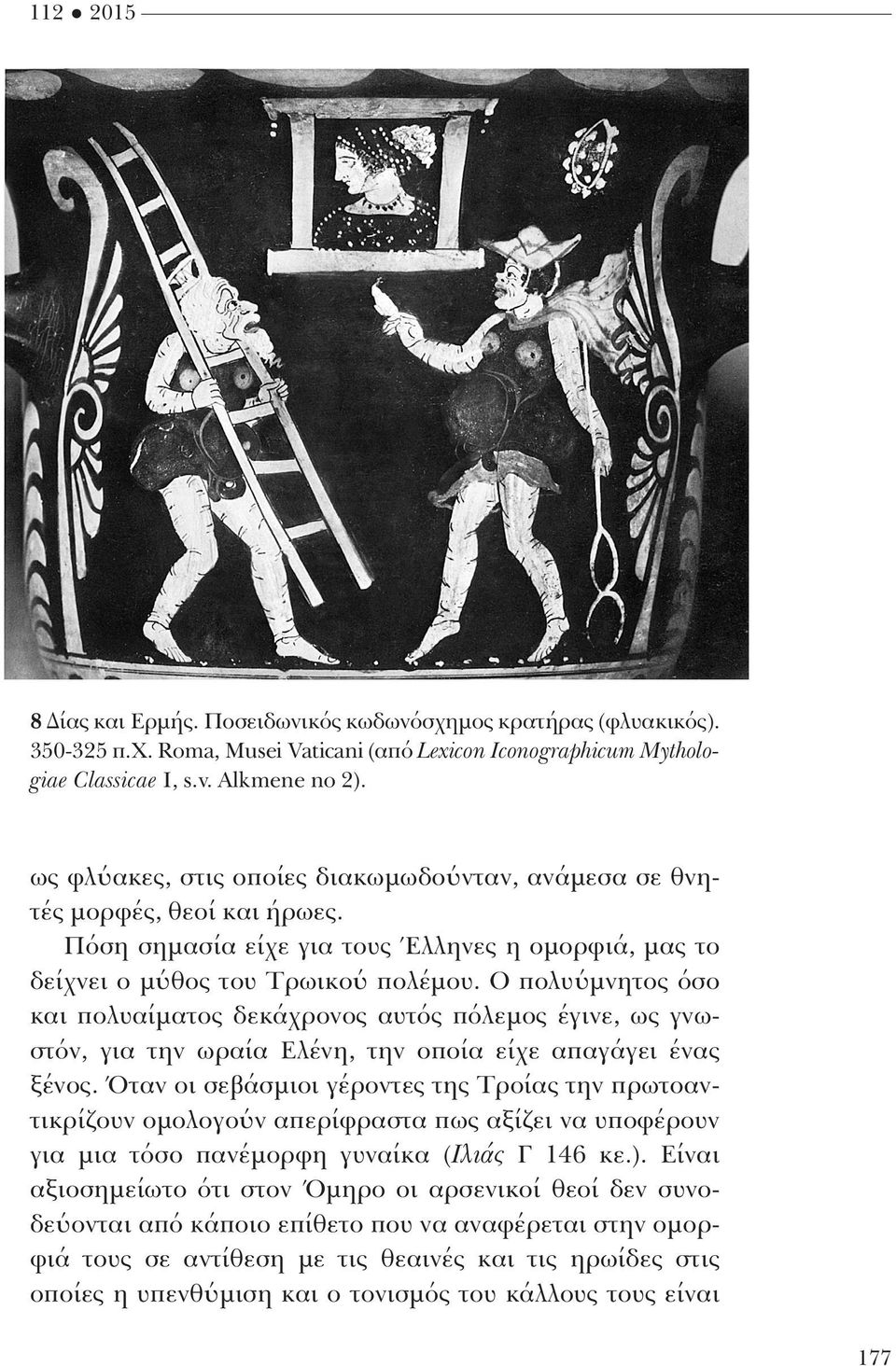 Ο πολυύμνητος όσο και πολυαίματος δεκάχρονος αυτός πόλεμος έγινε, ως γνωστόν, για την ωραία Ελένη, την οποία είχε απαγάγει ένας ξένος.
