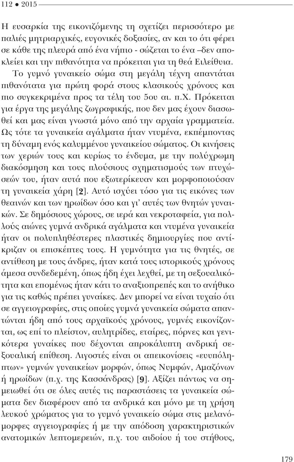 η απαντάται πιθανότατα για πρώτη φορά στους κλασικούς χρόνους και πιο συγκεκριμένα προς τα τέλη του 5ου αι. π.χ. Πρόκειται για έργα της μεγάλης ζωγραφικής, που δεν μας έχουν διασωθεί και μας είναι γνωστά μόνο από την αρχαία γραμματεία.