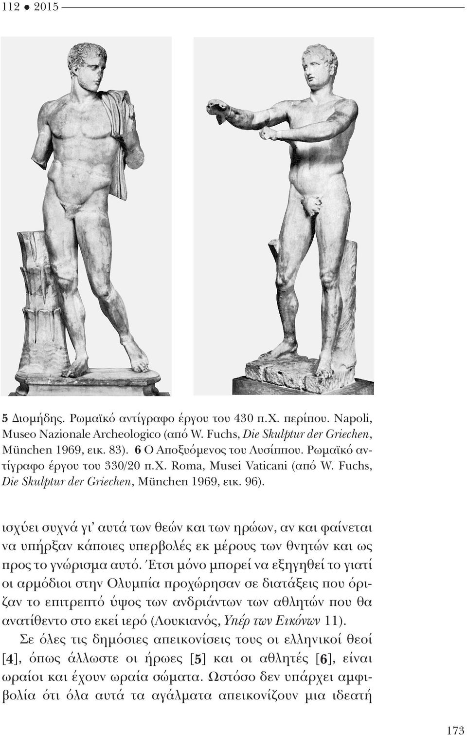 ισχύει συχνά γι αυτά των θεών και των ηρώων, αν και φαίνεται να υπήρξαν κάποιες υπερβολές εκ μέρους των θνητών και ως προς το γνώρισμα αυτό.