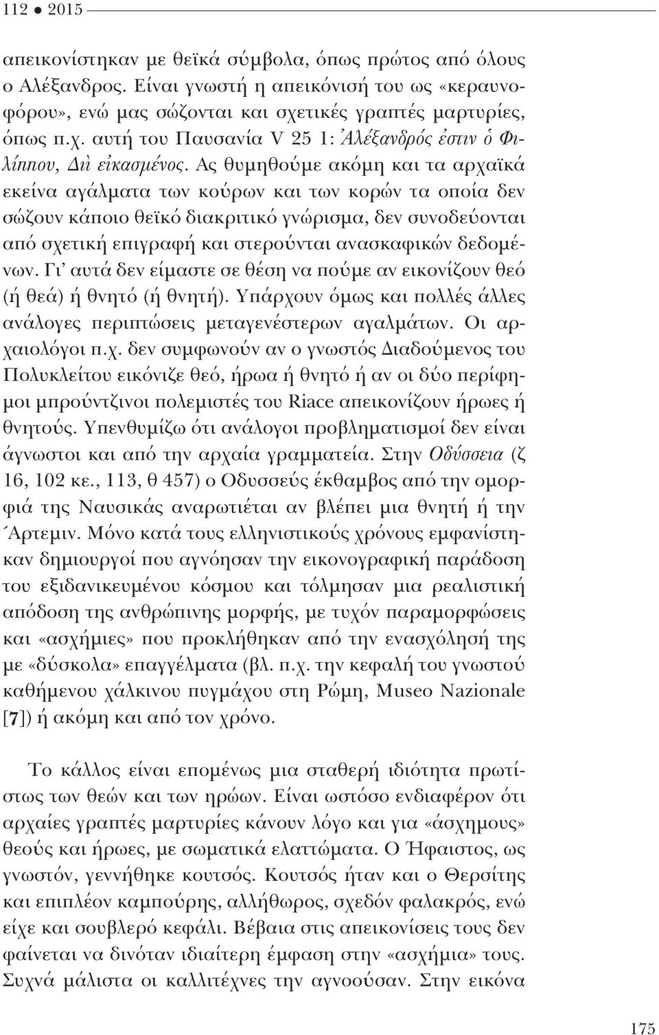 Ας θυμηθούμε ακόμη και τα αρχαϊκά εκεί να αγάλματα των κούρων και των κορών τα οποία δεν σώζουν κάποιο θεϊκό διακριτικό γνώρισμα, δεν συ νοδεύονται από σχετική επιγραφή και στερούνται ανασκαφικών