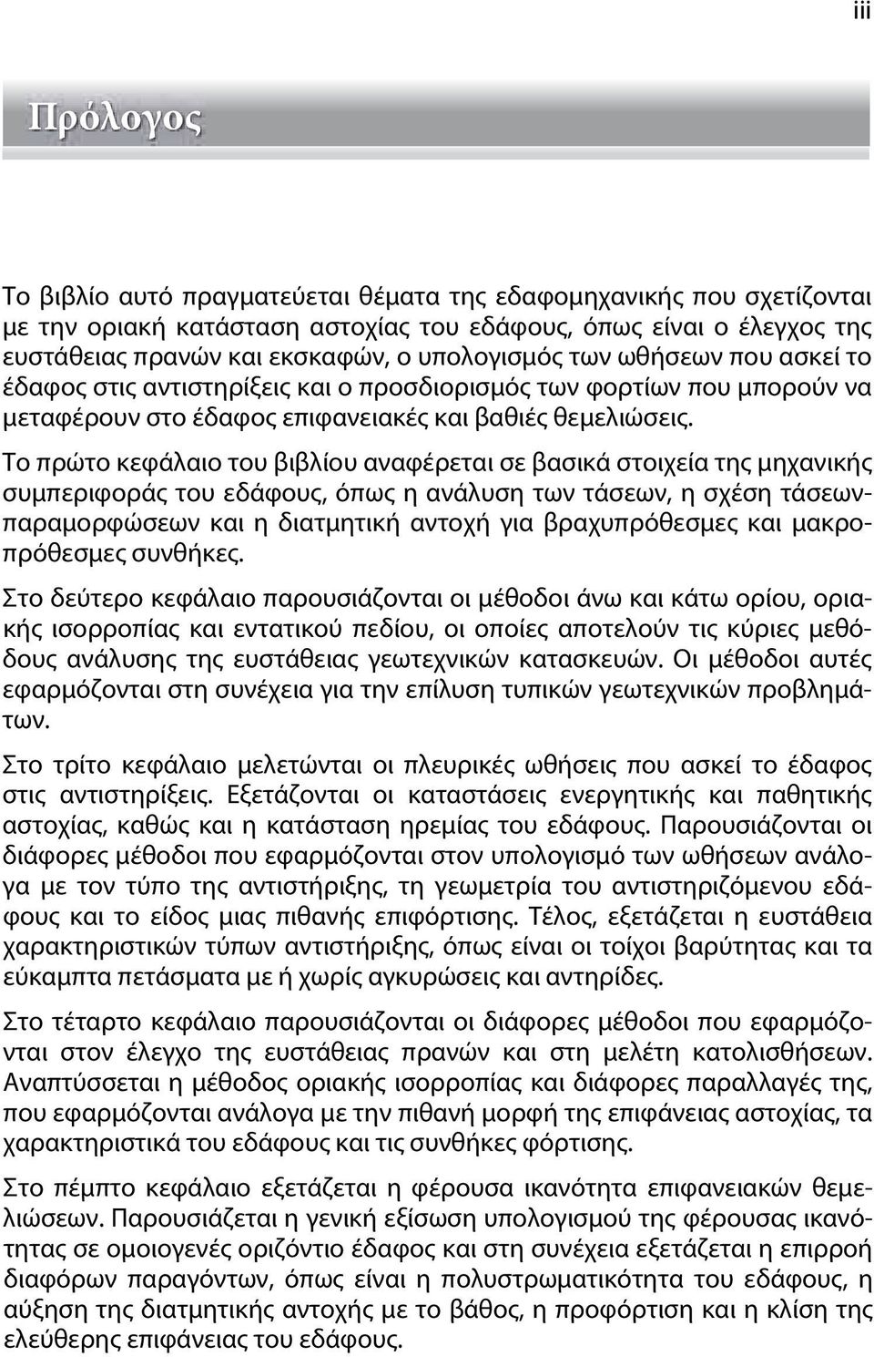 Το πρώτο κεφάλαιο του βιβλίου αναφέρεται σε βασικά στοιχεία της μηχανικής συμπεριφοράς του εδάφους, όπως η ανάλυση των τάσεων, η σχέση τάσεωνπαραμορφώσεων και η διατμητική αντοχή για βραχυπρόθεσμες