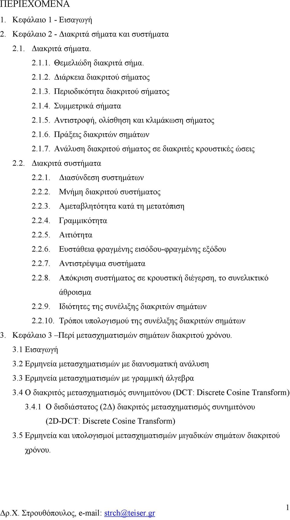 .. Μνήμη διακριτού συστήματος... Αμεταβλητότητα κατά τη μετατόιση..4. Γραμμικότητα..5. Αιτιότητα..6. Ευστάθεια φραγμένης εισόδου-φραγμένης εξόδου..7. Αντιστρέψιμα συστήματα..8.