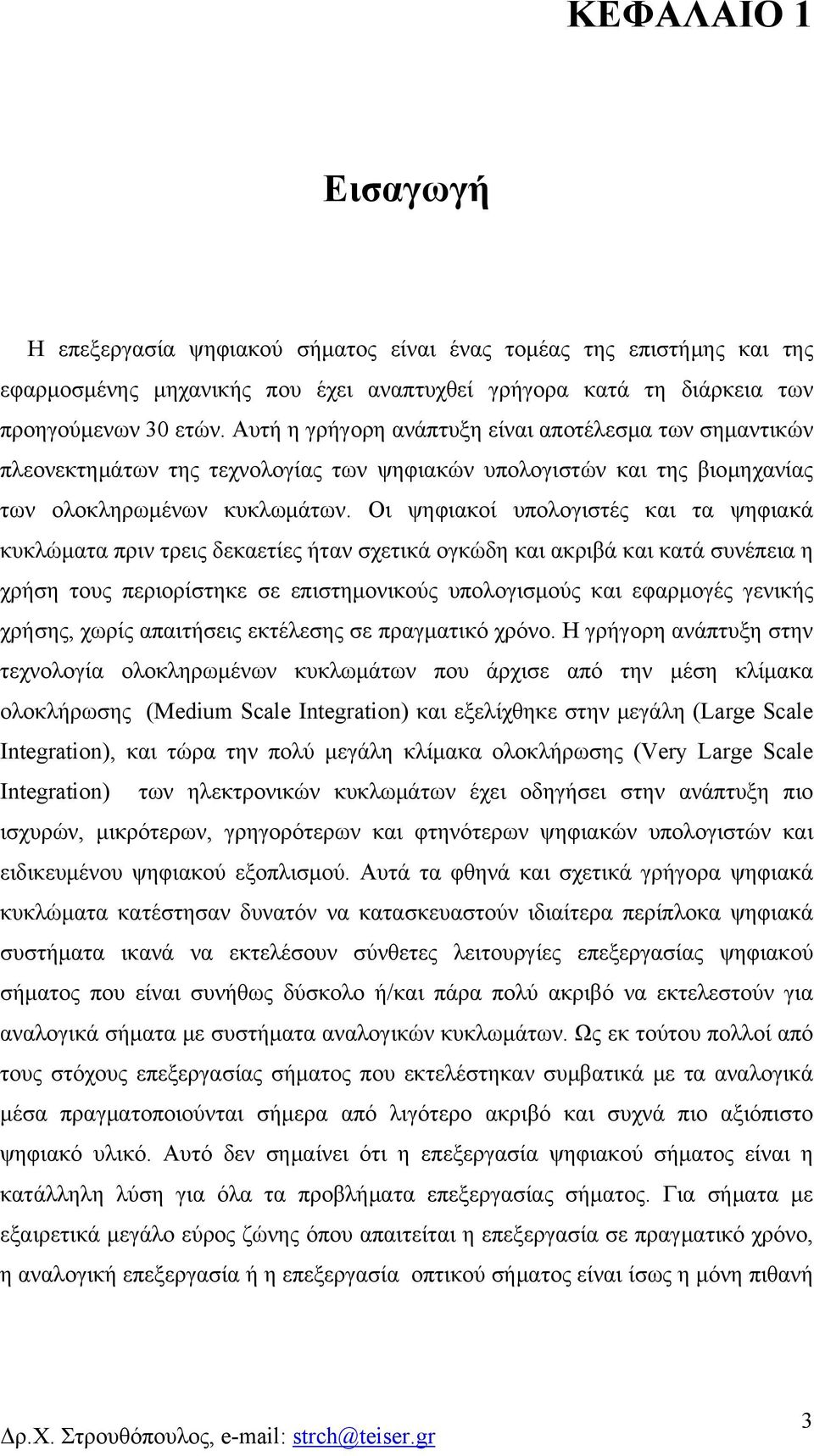 Οι ψηφιακοί υολογιστές και τα ψηφιακά κυκλώματα ριν τρεις δεκαετίες ήταν σχετικά ογκώδη και ακριβά και κατά συνέεια η χρήση τους εριορίστηκε σε ειστημονικούς υολογισμούς και εφαρμογές γενικής χρήσης,