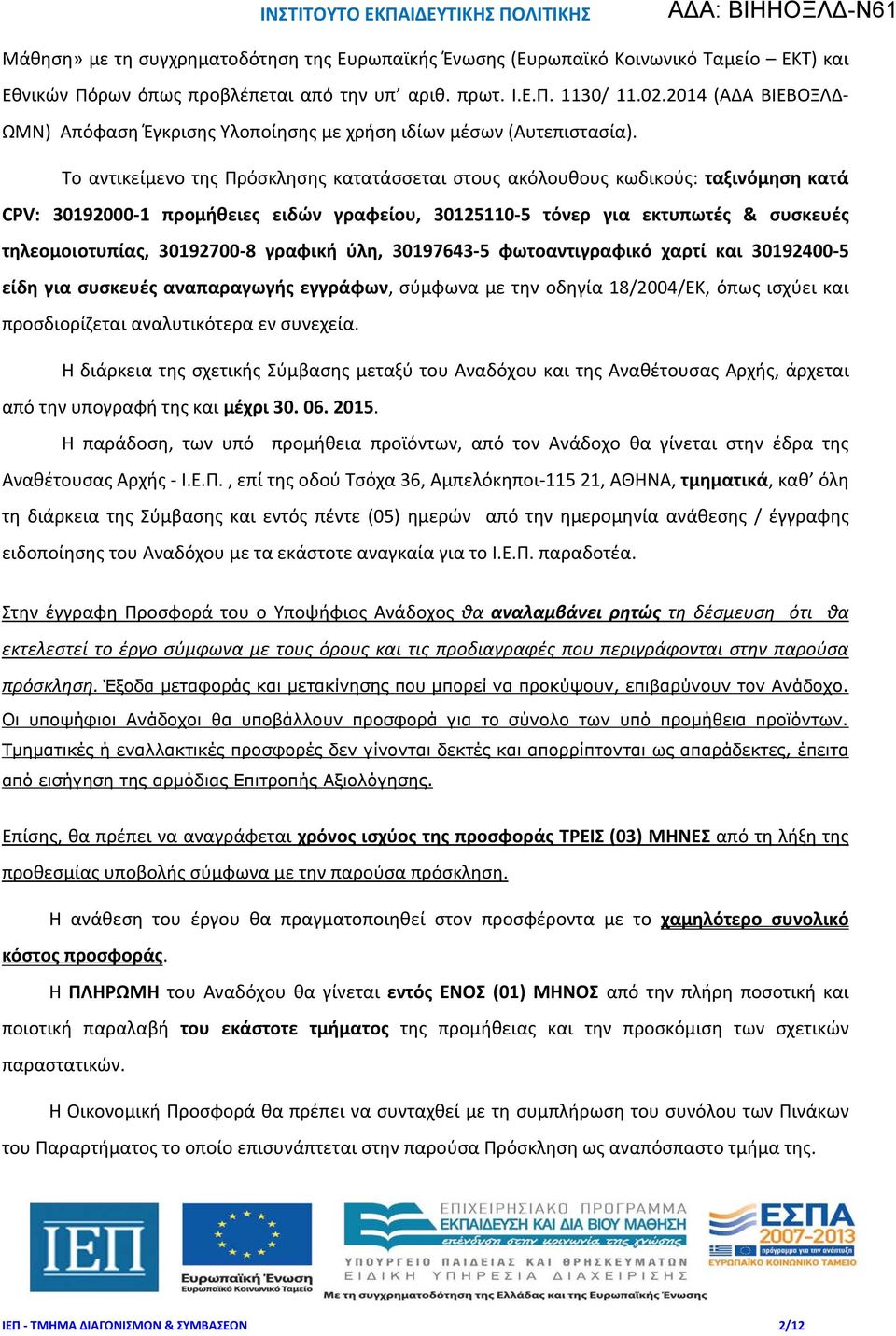 Το αντικείμενο της Πρόσκλησης κατατάσσεται στους ακόλουθους κωδικούς: ταξινόμηση κατά CPV: 30192000-1 προμήθειες ειδών γραφείου, 30125110-5 τόνερ για εκτυπωτές & συσκευές τηλεομοιοτυπίας, 30192700-8