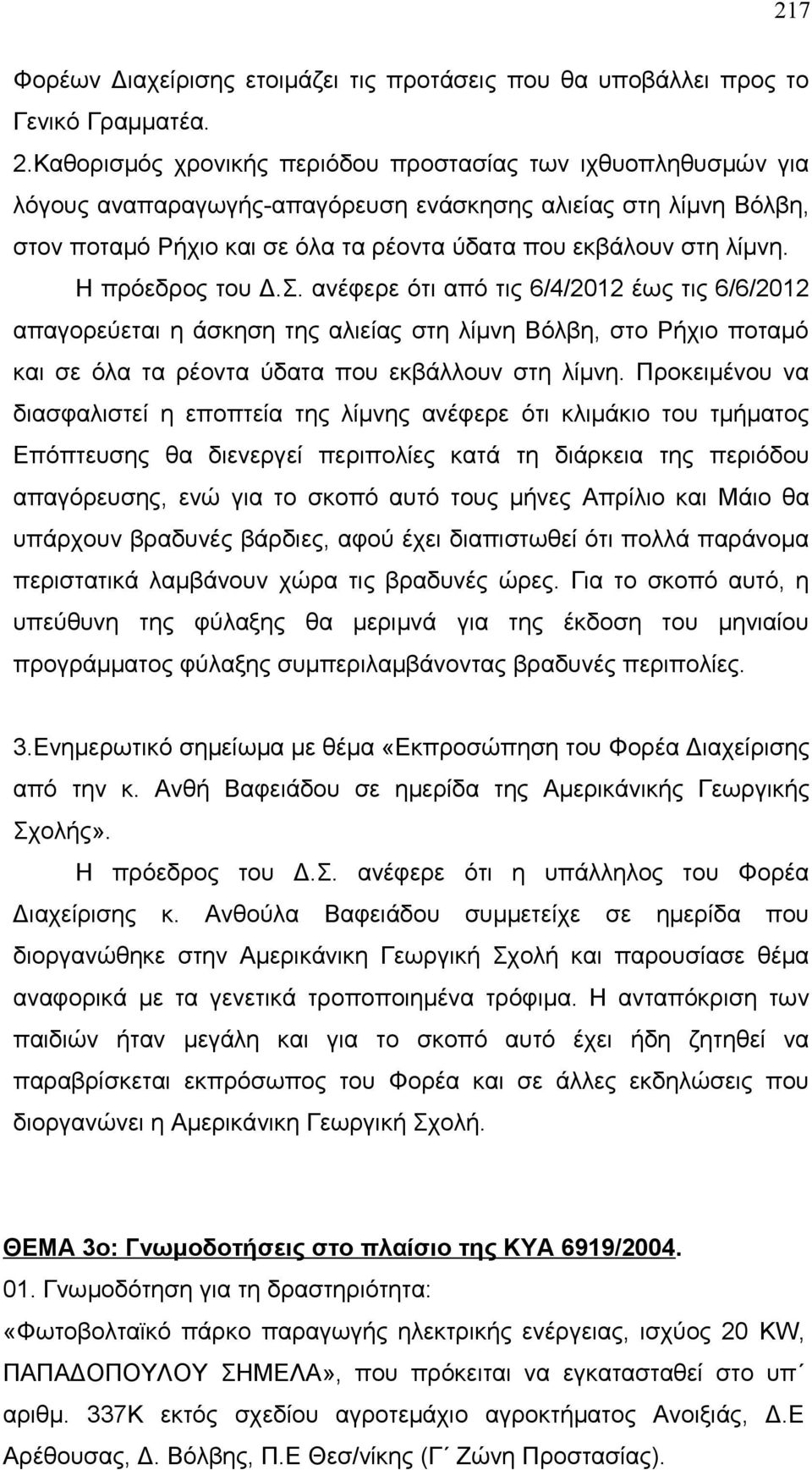 Η πρόεδρος του Δ.Σ. ανέφερε ότι από τις 6/4/2012 έως τις 6/6/2012 απαγορεύεται η άσκηση της αλιείας στη λίμνη Βόλβη, στο Ρήχιο ποταμό και σε όλα τα ρέοντα ύδατα που εκβάλλουν στη λίμνη.