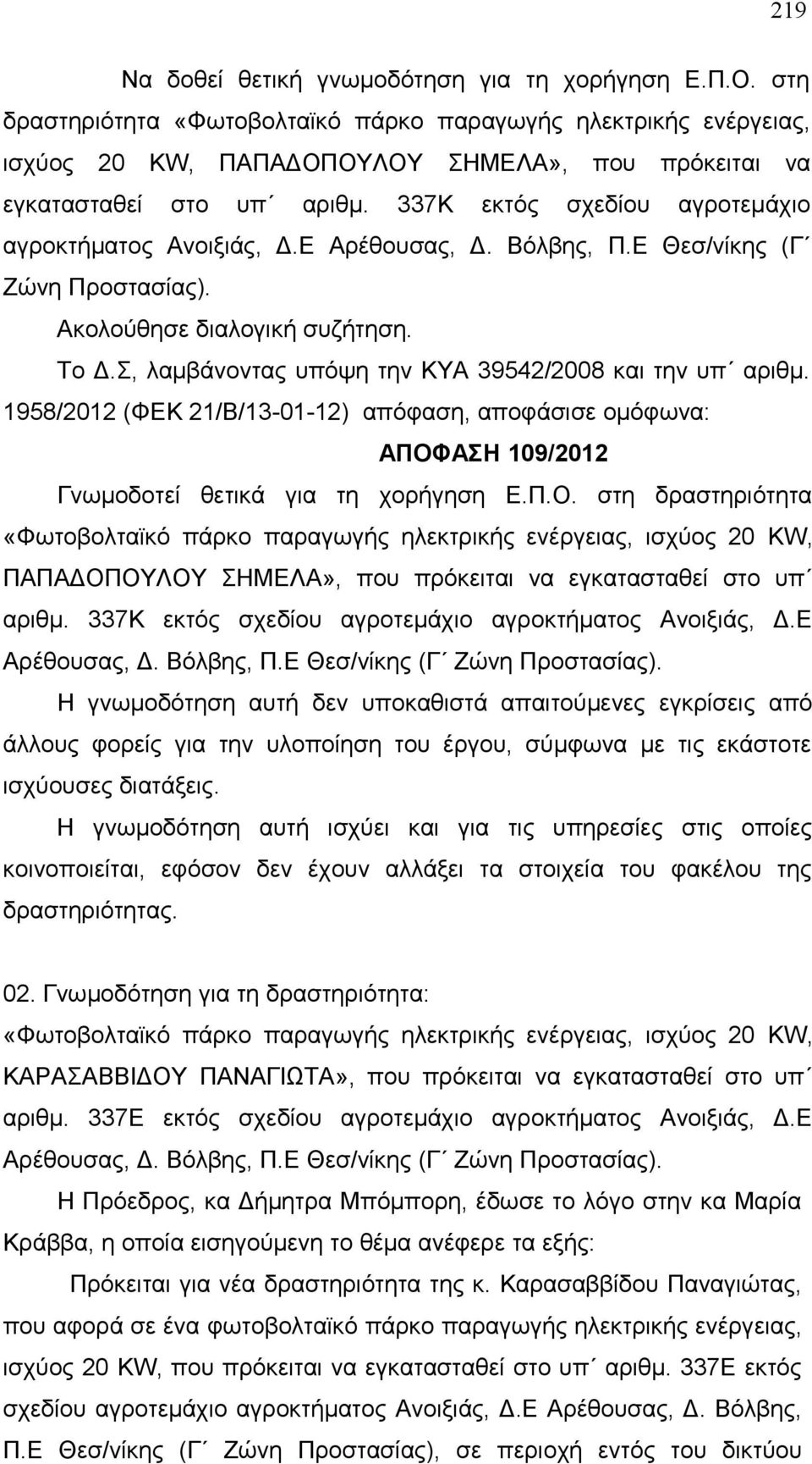 337Κ εκτός σχεδίου αγροτεμάχιο αγροκτήματος Ανοιξιάς, Δ.Ε Αρέθουσας, Δ. Βόλβης, Π.Ε Θεσ/νίκης (Γ Ζώνη Προστασίας). Το Δ.Σ, λαμβάνοντας υπόψη την ΚΥΑ 39542/2008 και την υπ αριθμ.