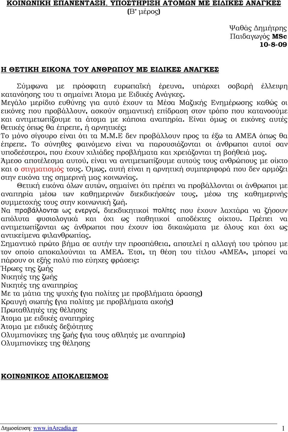 Μεγάλο μερίδιο ευθύνης για αυτό έχουν τα Μέσα Μαζικής Ενημέρωσης καθώς οι εικόνες που προβάλλουν, ασκούν σημαντική επίδραση στον τρόπο που κατανοούμε και αντιμετωπίζουμε τα άτομα με κάποια αναπηρία.