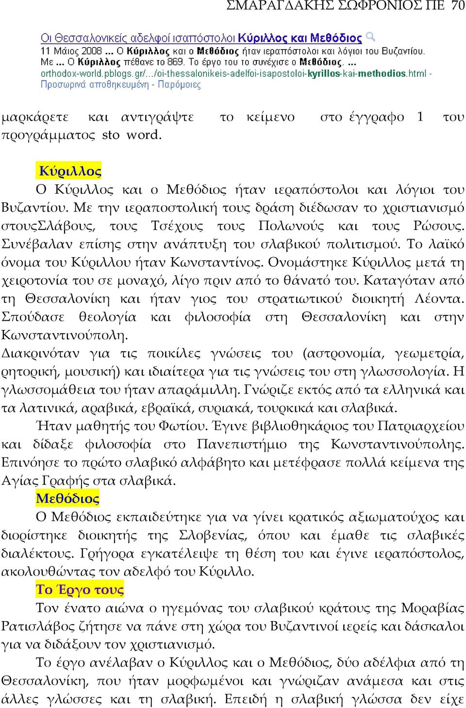 Το λαϊκό όνομα του Κύριλλου ήταν Κωνσταντίνος. Ονομάστηκε Κύριλλος μετά τη χειροτονία του σε μοναχό, λίγο πριν από το θάνατό του.