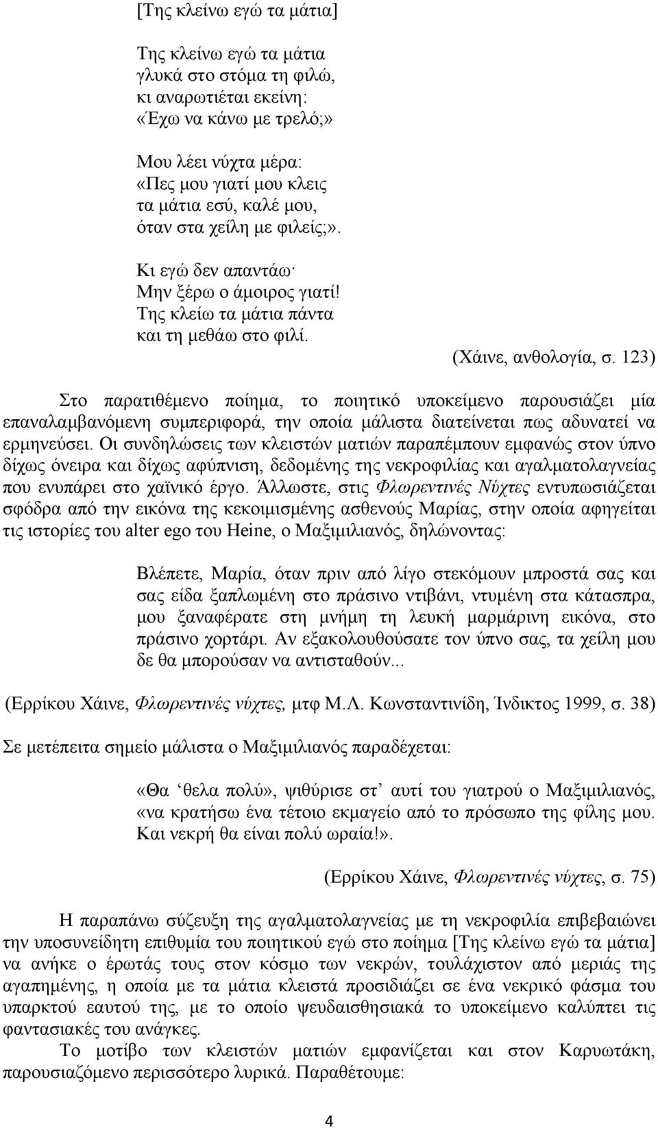 123) Στο παρατιθέμενο ποίημα, το ποιητικό υποκείμενο παρουσιάζει μία επαναλαμβανόμενη συμπεριφορά, την οποία μάλιστα διατείνεται πως αδυνατεί να ερμηνεύσει.