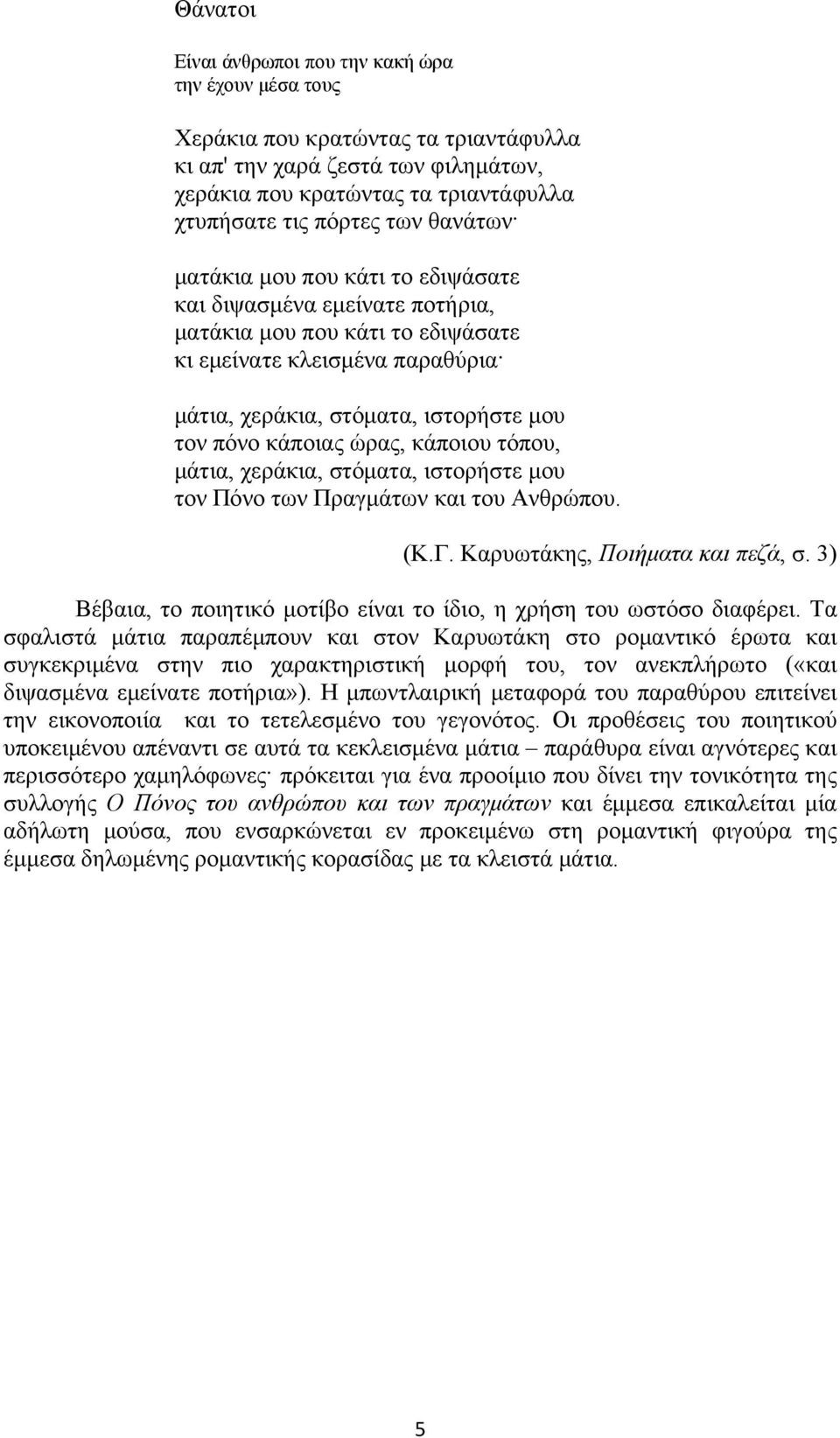 ώρας, κάποιου τόπου, μάτια, χεράκια, στόματα, ιστορήστε μου τον Πόνο των Πραγμάτων και του Ανθρώπου. (Κ.Γ. Καρυωτάκης, Ποιήματα και πεζά, σ.