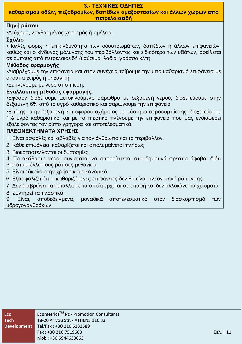 (καύσιμα, λάδια, γράσσο κλπ). Μέθοδος εφαρμογής Διαβρέχουμε την επιφάνεια και στην συνέχεια τρίβουμε την υπό καθαρισμό επιφάνεια με σκούπα χειρός ή μηχανική Ξεπλένουμε με νερό υπό πίεση.