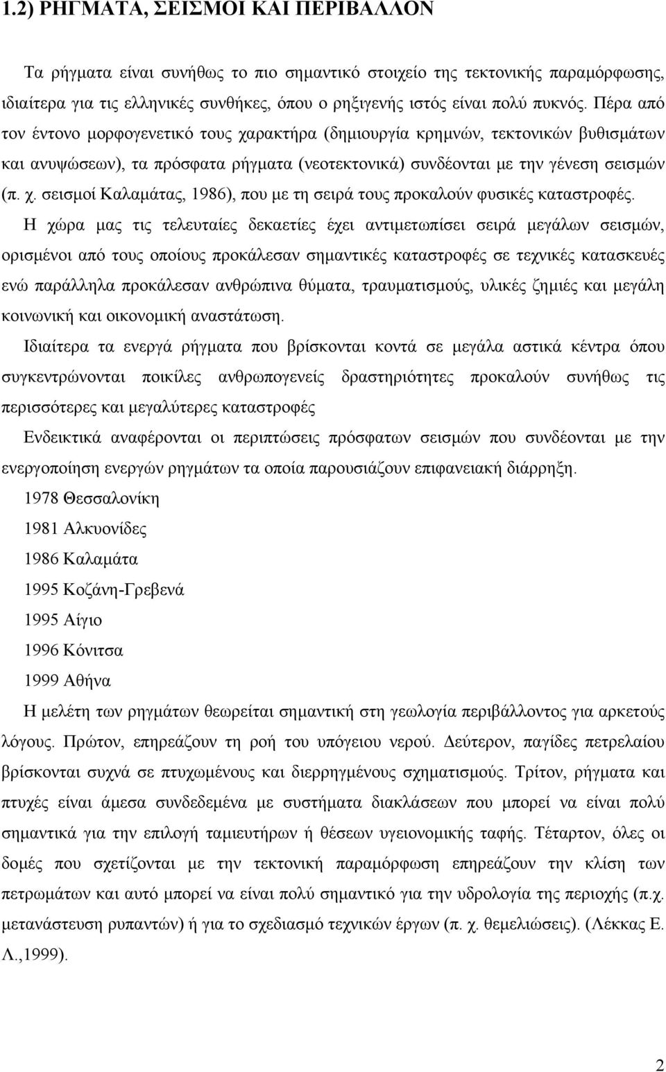 Η χώρα µας τις τελευταίες δεκαετίες έχει αντιµετωπίσει σειρά µεγάλων σεισµών, ορισµένοι από τους οποίους προκάλεσαν σηµαντικές καταστροφές σε τεχνικές κατασκευές ενώ παράλληλα προκάλεσαν ανθρώπινα