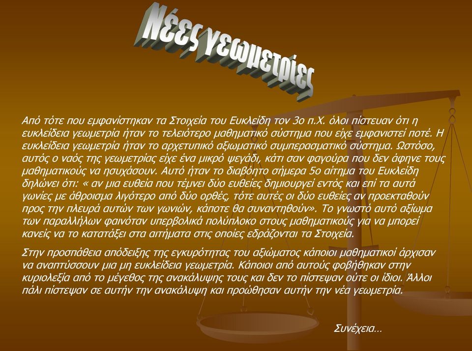 Αυτό ήταν το διαβόητο σήμερα 5ο αίτημα του Ευκλείδη δηλώνει ότι: «αν μια ευθεία που τέμνει δύο ευθείες δημιουργεί εντός και επί τα αυτά γωνίες με άθροισμα λιγότερο από δύο ορθές, τότε αυτές οι δύο