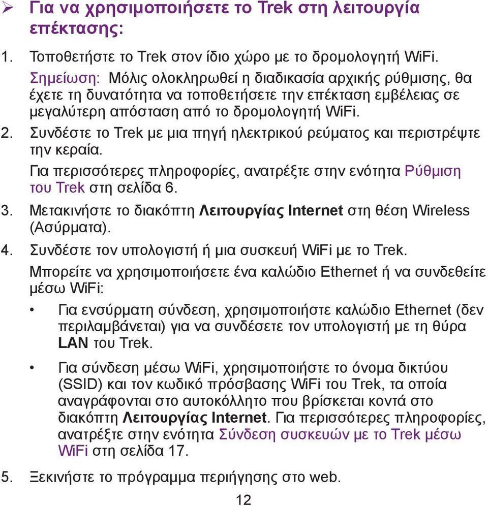 Συνδέστε το Trek με μια πηγή ηλεκτρικού ρεύματος και περιστρέψτε την κεραία. Για περισσότερες πληροφορίες, ανατρέξτε στην ενότητα Ρύθμιση του Trek στη σελίδα 6. 3.