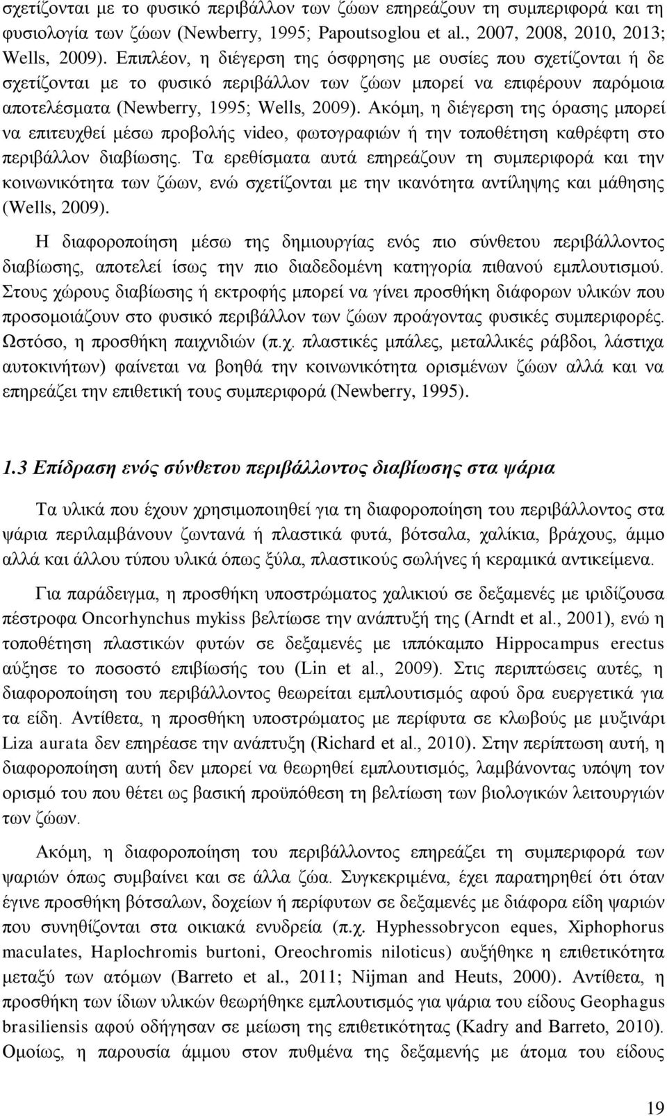 Ακόμη, η διέγερση της όρασης μπορεί να επιτευχθεί μέσω προβολής video, φωτογραφιών ή την τοποθέτηση καθρέφτη στο περιβάλλον διαβίωσης.