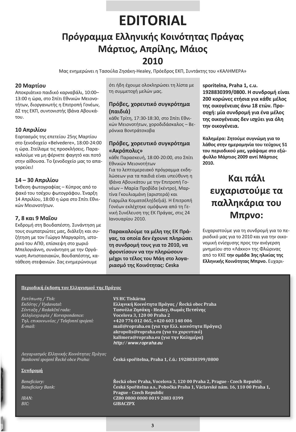 10 Απριλίου Εορτασμός της επετείου 25ης Μαρτίου στο ξενοδοχείο «Belvedere», 18:00 24:00 η ώρα. Στείλαμε τις προσκλήσεις. Παρακαλούμε να μη φέρνετε φαγητό και ποτό στην αίθουσα.
